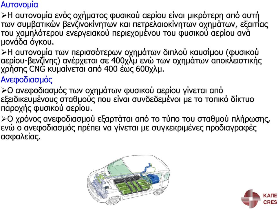 Η αυτονομία των περισσότερων οχημάτων διπλού καυσίμου (φυσικού αερίου-βενζίνης βενζίνης) ανέρχεται σε 400χλμ ενώ των οχημάτων αποκλειστικής χρήσης CNG κυμαίνεται από 400 έως