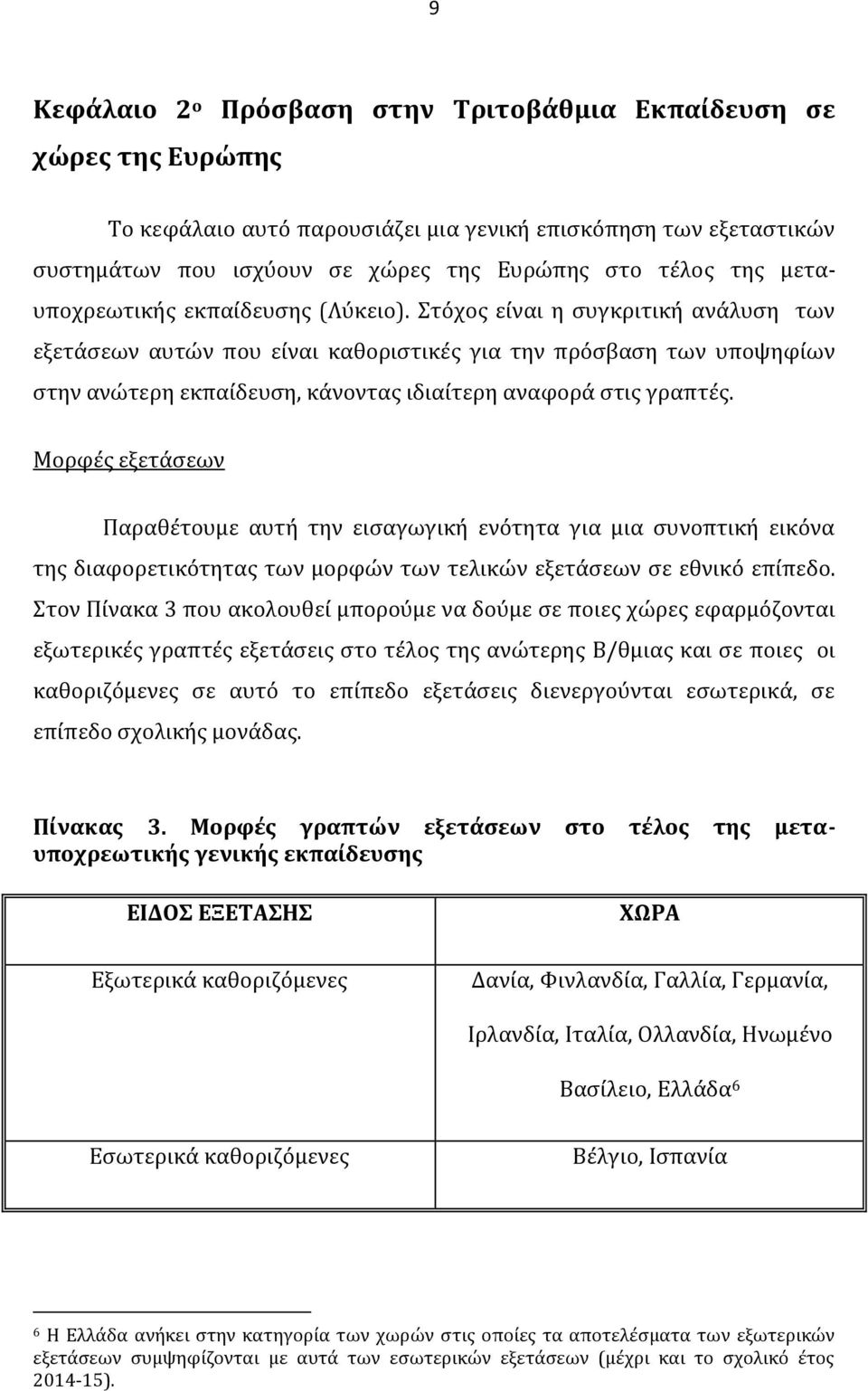 Στόχος είναι η συγκριτική ανάλυση των εξετάσεων αυτών που είναι καθοριστικές για την πρόσβαση των υποψηφίων στην ανώτερη εκπαίδευση, κάνοντας ιδιαίτερη αναφορά στις γραπτές.
