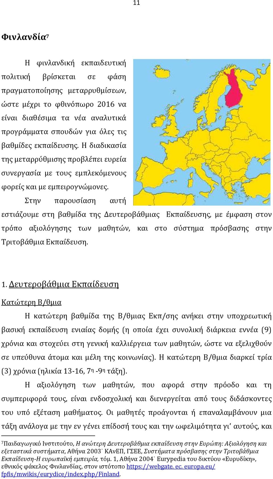 Στην παρουσίαση αυτή εστιάζουμε στη βαθμίδα της Δευτεροβάθμιας Εκπαίδευσης, με έμφαση στον τρόπο αξιολόγησης των μαθητών, και στο σύστημα πρόσβασης στην Τριτοβάθμια Εκπαίδευση. 1.