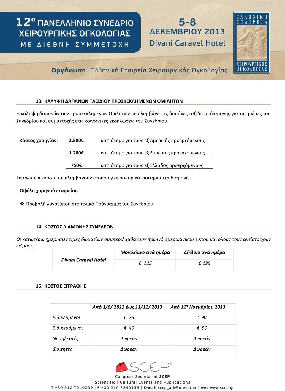 200 κατ άτομο για τους εξ Ευρώπης προερχόμενους 750 κατ άτομο για τους εξ Ελλάδος προερχόμενους Τα ανωτέρω κόστη περιλαμβάνουν economy αεροπορικά εισιτήρια και διαμονή Προβολή λογοτύπου στο τελικό