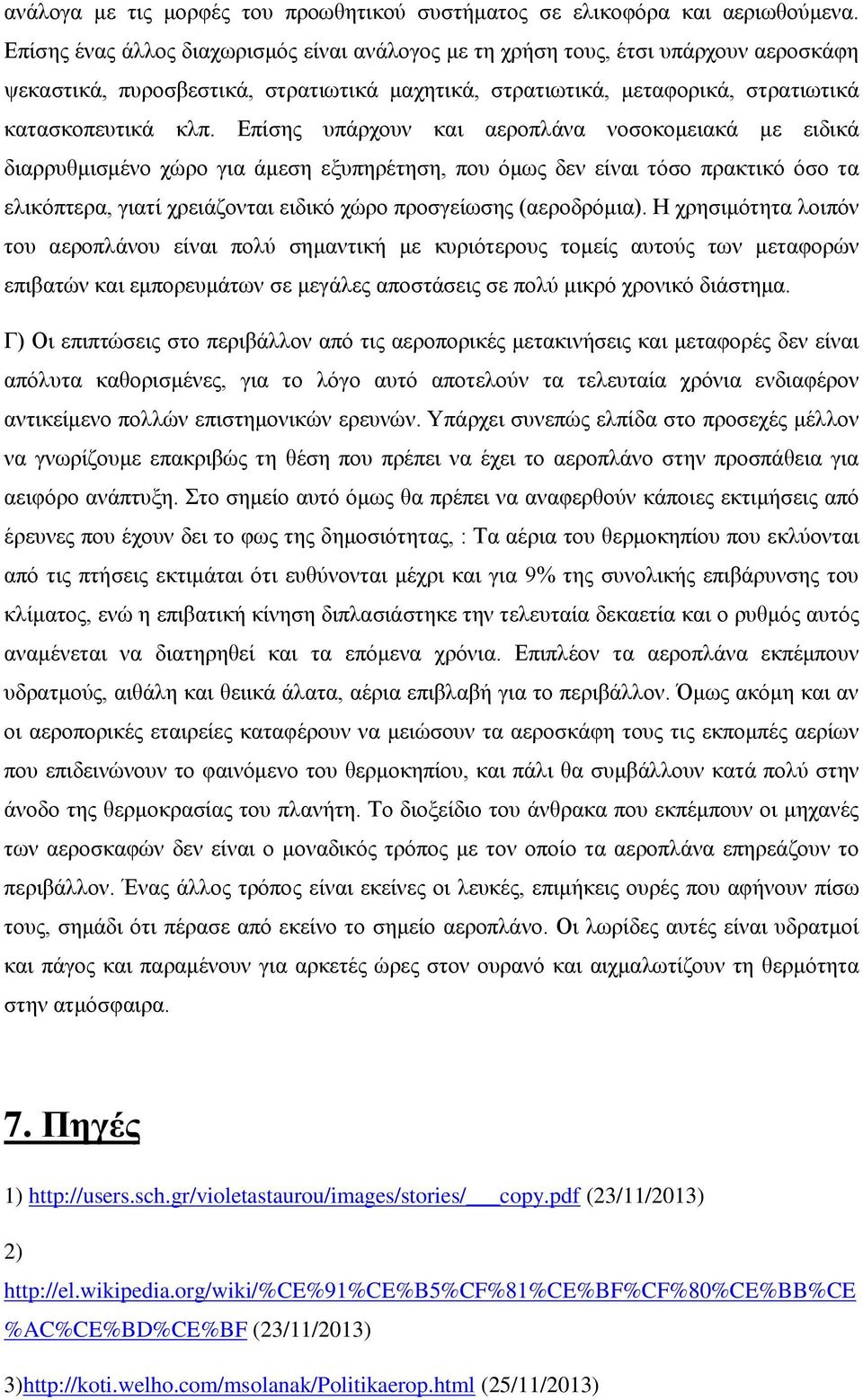 Επίσης υπάρχουν και αεροπλάνα νοσοκομειακά με ειδικά διαρρυθμισμένο χώρο για άμεση εξυπηρέτηση, που όμως δεν είναι τόσο πρακτικό όσο τα ελικόπτερα, γιατί χρειάζονται ειδικό χώρο προσγείωσης