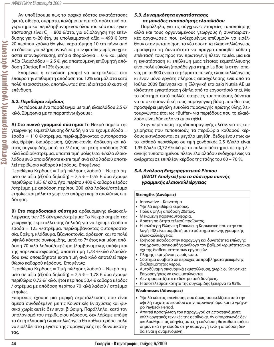 Φορολογία = 0 και μέση Αξία Ελαιολάδου = 2,5, για απαιτούμενη επιθυμητή απόδοση 20ετίας R =12% έχουμε: Επομένως η επένδυση μπορεί να υπερκαλύψει στο έπακρο την επιθυμητή απόδοση του 12% και μάλιστα