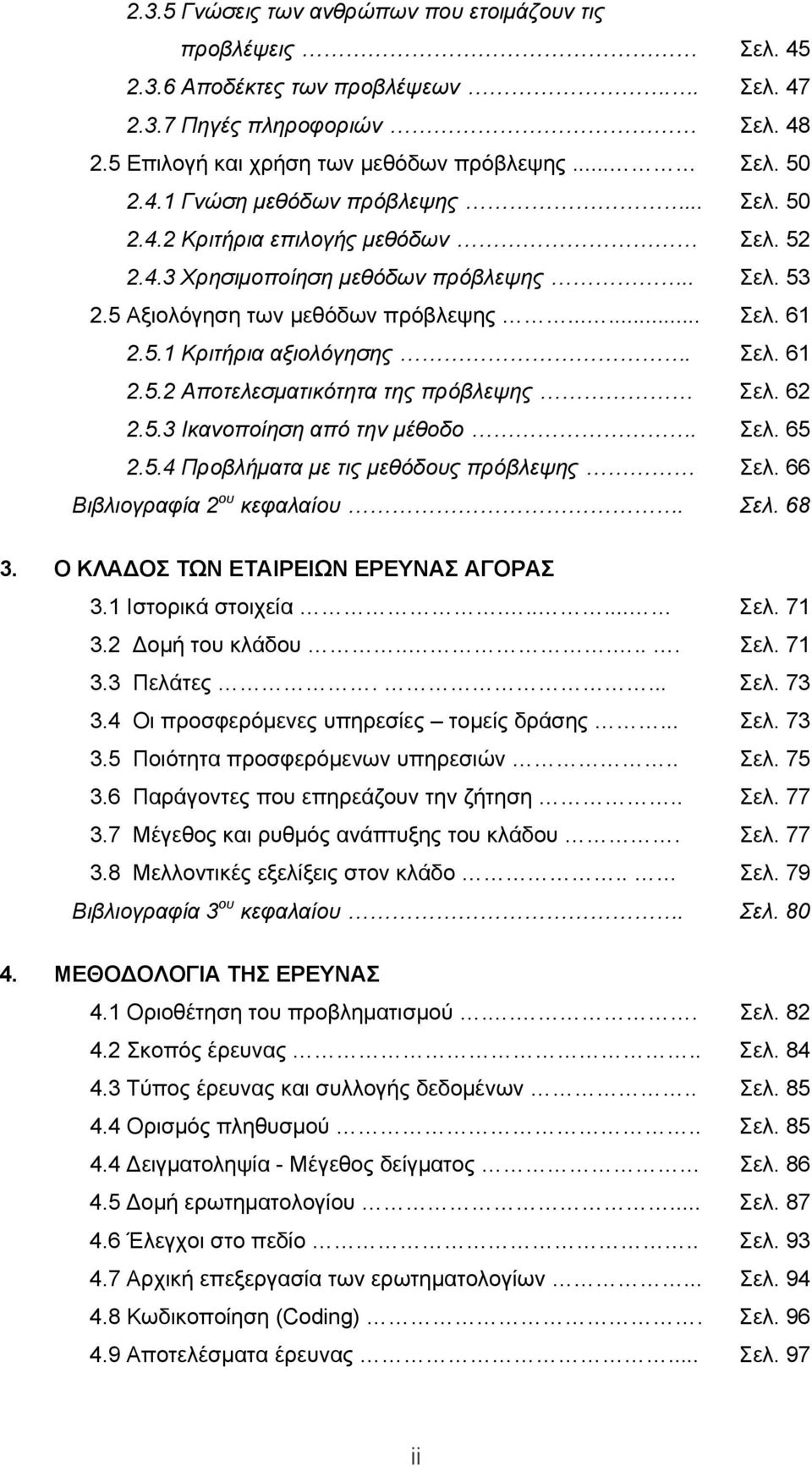 62 2.5.3 Ικανοποίηση από την μέθοδο. Σελ. 65 2.5.4 Προβλήματα με τις μεθόδους πρόβλεψης Σελ. 66 Βιβλιογραφία 2 ου κεφαλαίου. Σελ. 68 3. Ο ΚΛΑΔΟΣ ΤΩΝ ΕΤΑΙΡΕΙΩΝ ΕΡΕΥΝΑΣ ΑΓΟΡΑΣ 3.1 Ιστορικά στοιχεία.