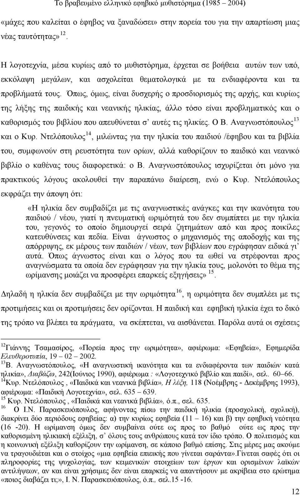 Όπως, όμως, είναι δυσχερής ο προσδιορισμός της αρχής, και κυρίως της λήξης της παιδικής και νεανικής ηλικίας, άλλο τόσο είναι προβληματικός και ο καθορισμός του βιβλίου που απευθύνεται σ αυτές τις