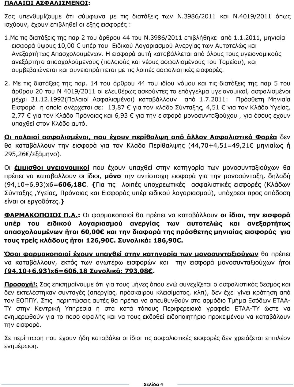 Η εισφορά αυτή καταβάλλεται από όλους τους υγειονοµικούς ανεξάρτητα απασχολούµενους (παλαιούς και νέους ασφαλισµένους του Ταµείου), και συµβεβαιώνεται και συνεισπράττεται µε τις λοιπές ασφαλιστικές