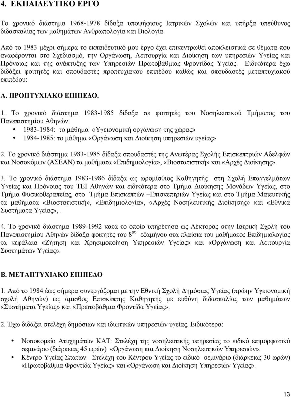 της ανάπτυξης των Υπηρεσιών Πρωτοβάθµιας Φροντίδας Υγείας. Ειδικότερα έχω διδάξει φοιτητές και σπουδαστές προπτυχιακού επιπέδου καθώς και σπουδαστές µεταπτυχιακού επιπέδου: Α. ΠΡΟΠΤΥΧΙΑΚΟ ΕΠΙΠΕΔΟ. 1.