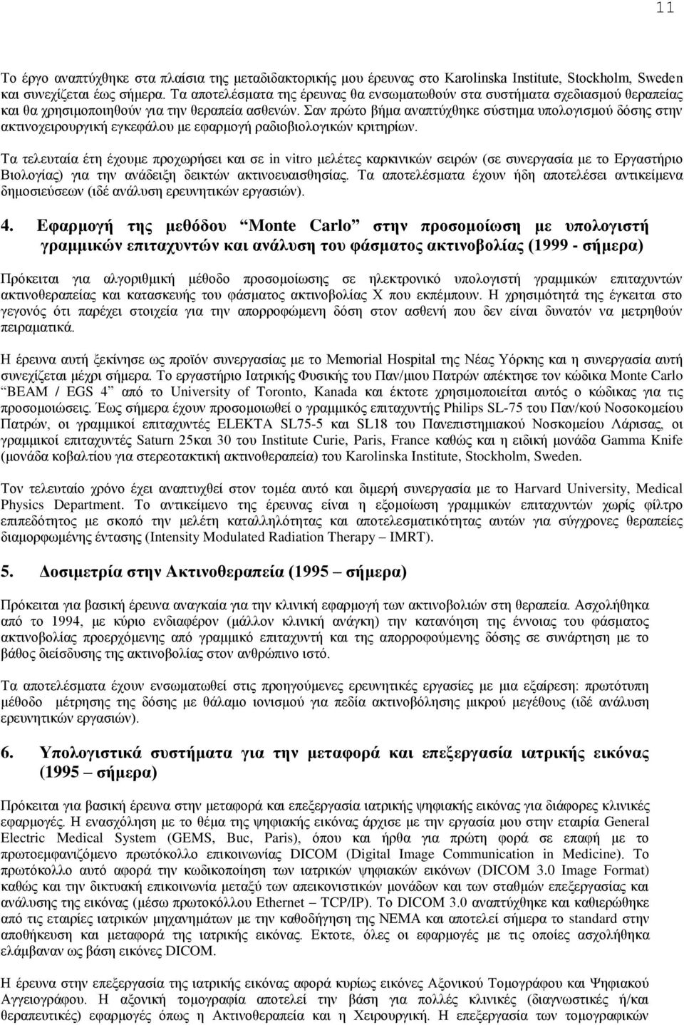 Σαν πρώτο βήμα αναπτύχθηκε σύστημα υπολογισμού δόσης στην ακτινοχειρουργική εγκεφάλου με εφαρμογή ραδιοβιολογικών κριτηρίων.