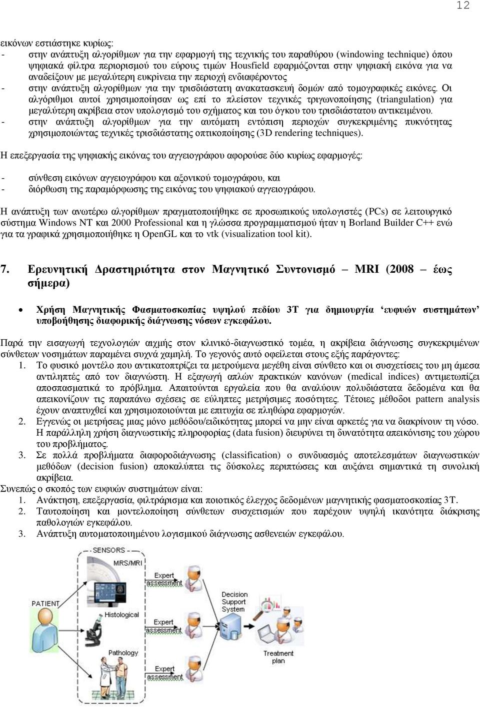 Οι αλγόριθμοι αυτοί χρησιμοποίησαν ως επί το πλείστον τεχνικές τριγωνοποίησης (triangulation) για μεγαλύτερη ακρίβεια στον υπολογισμό του σχήματος και του όγκου του τρισδιάστατου αντικειμένου.