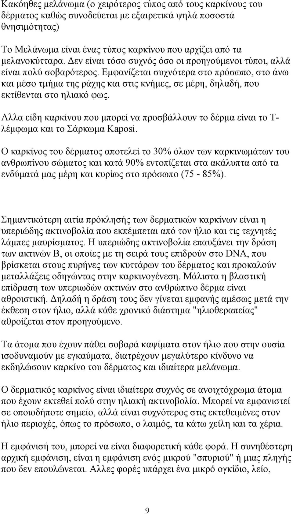 Εµφανίζεται συχνότερα στο πρόσωπο, στο άνω και µέσο τµήµα της ράχης και στις κνήµες, σε µέρη, δηλαδή, που εκτίθενται στο ηλιακό φως.