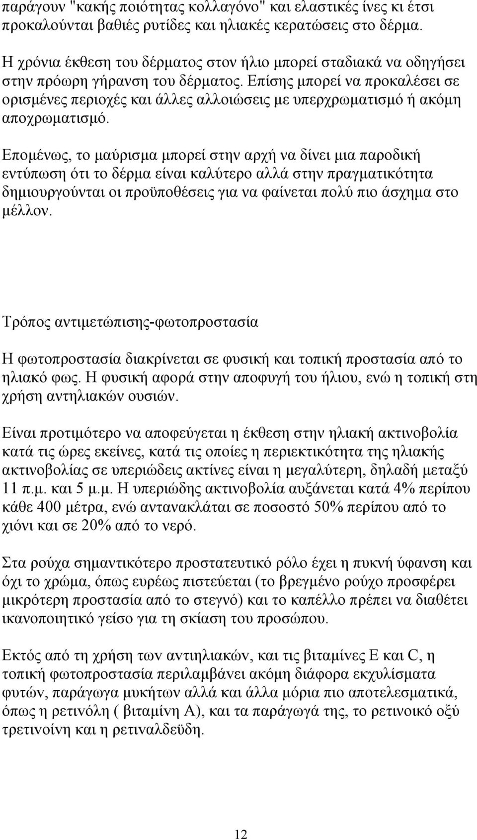 Επίσης µπορεί να προκαλέσει σε ορισµένες περιοχές και άλλες αλλοιώσεις µε υπερχρωµατισµό ή ακόµη αποχρωµατισµό.