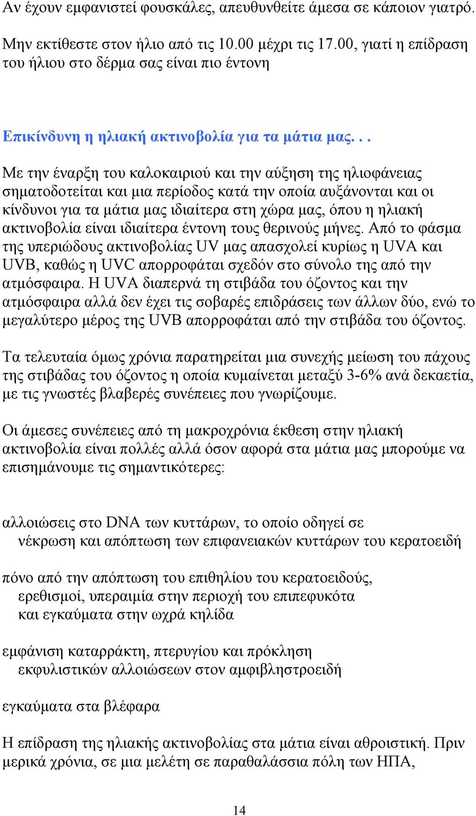 .. Με την έναρξη του καλοκαιριού και την αύξηση της ηλιοφάνειας σηµατοδοτείται και µια περίοδος κατά την οποία αυξάνονται και οι κίνδυνοι για τα µάτια µας ιδιαίτερα στη χώρα µας, όπου η ηλιακή