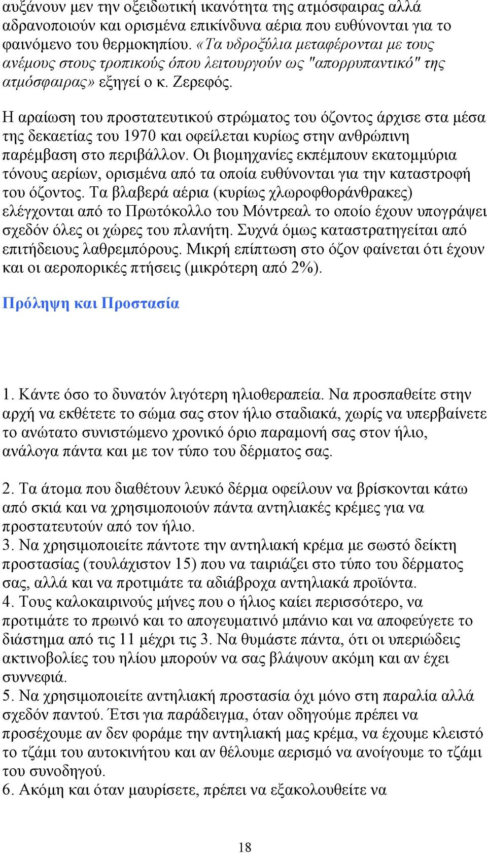 Η αραίωση του προστατευτικού στρώµατος του όζοντος άρχισε στα µέσα της δεκαετίας του 1970 και οφείλεται κυρίως στην ανθρώπινη παρέµβαση στο περιβάλλον.