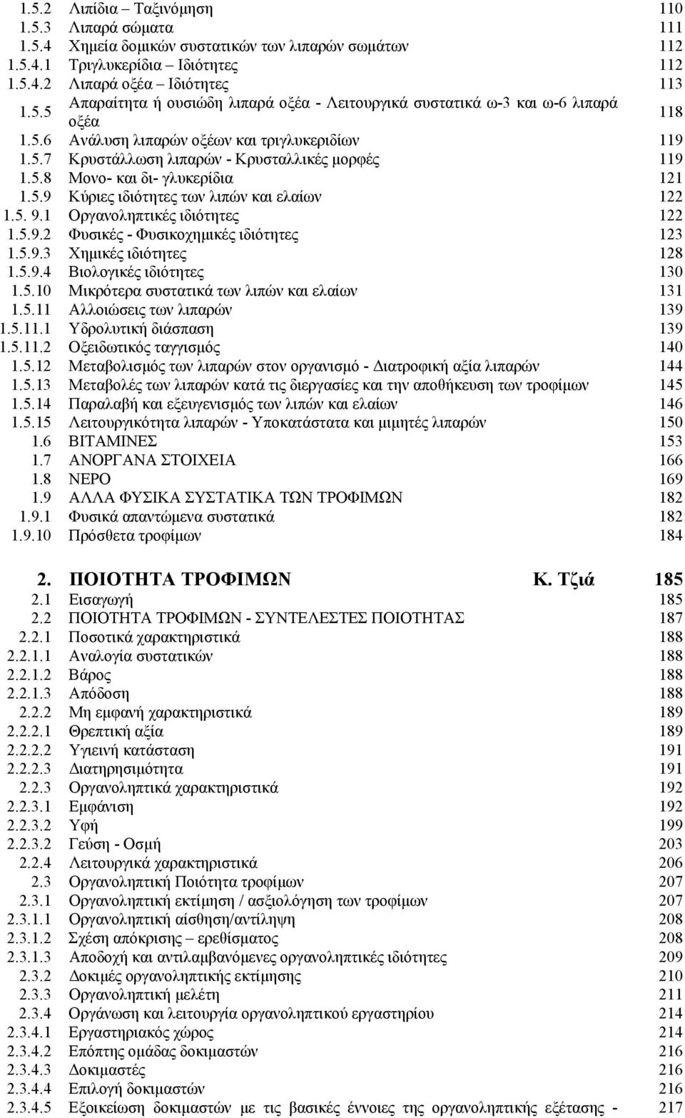 1 Οργανοληπτικές ιδιότητες 122 1.5.9.2 Φυσικές - Φυσικοχηµικές ιδιότητες 123 1.5.9.3 Χηµικές ιδιότητες 128 1.5.9.4 Βιολογικές ιδιότητες 130 1.5.10 Μικρότερα συστατικά των λιπών και ελαίων 131 1.5.11 Αλλοιώσεις των λιπαρών 139 1.