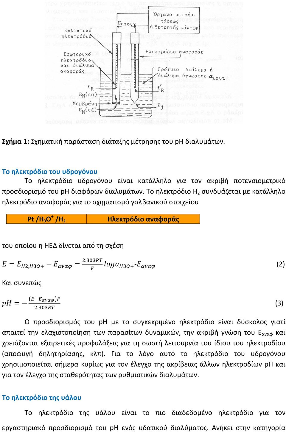 Το ηλεκτρόδιο Η 2 συνδυάζεται με κατάλληλο ηλεκτρόδιο αναφοράς για το σχηματισμό γαλβανικού στοιχείου Pt /Η 3 Ο + /Η 2 Ηλεκτρόδιο αναφοράς του οποίου η ΗΕΔ δίνεται από τη σχέση,. (2) Και συνεπώς.