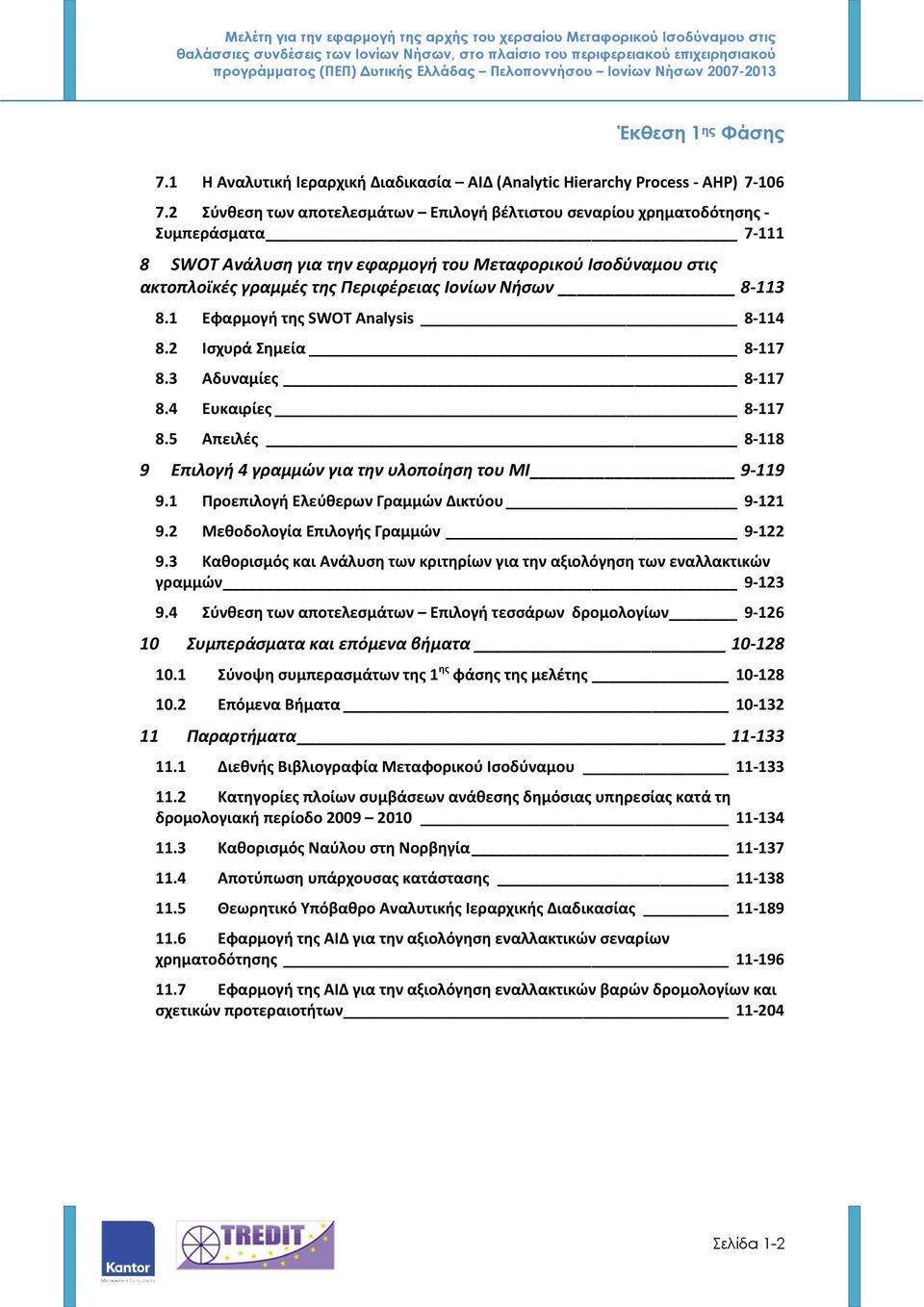 Νήσων 8-113 8.1 Εφαρμογή της SWOT Analysis 8-114 8.2 Ισχυρά Σημεία 8-117 8.3 Αδυναμίες 8-117 8.4 Ευκαιρίες 8-117 8.5 Απειλές 8-118 9 Επιλογή 4 γραμμών για την υλοποίηση του ΜΙ 9-119 9.