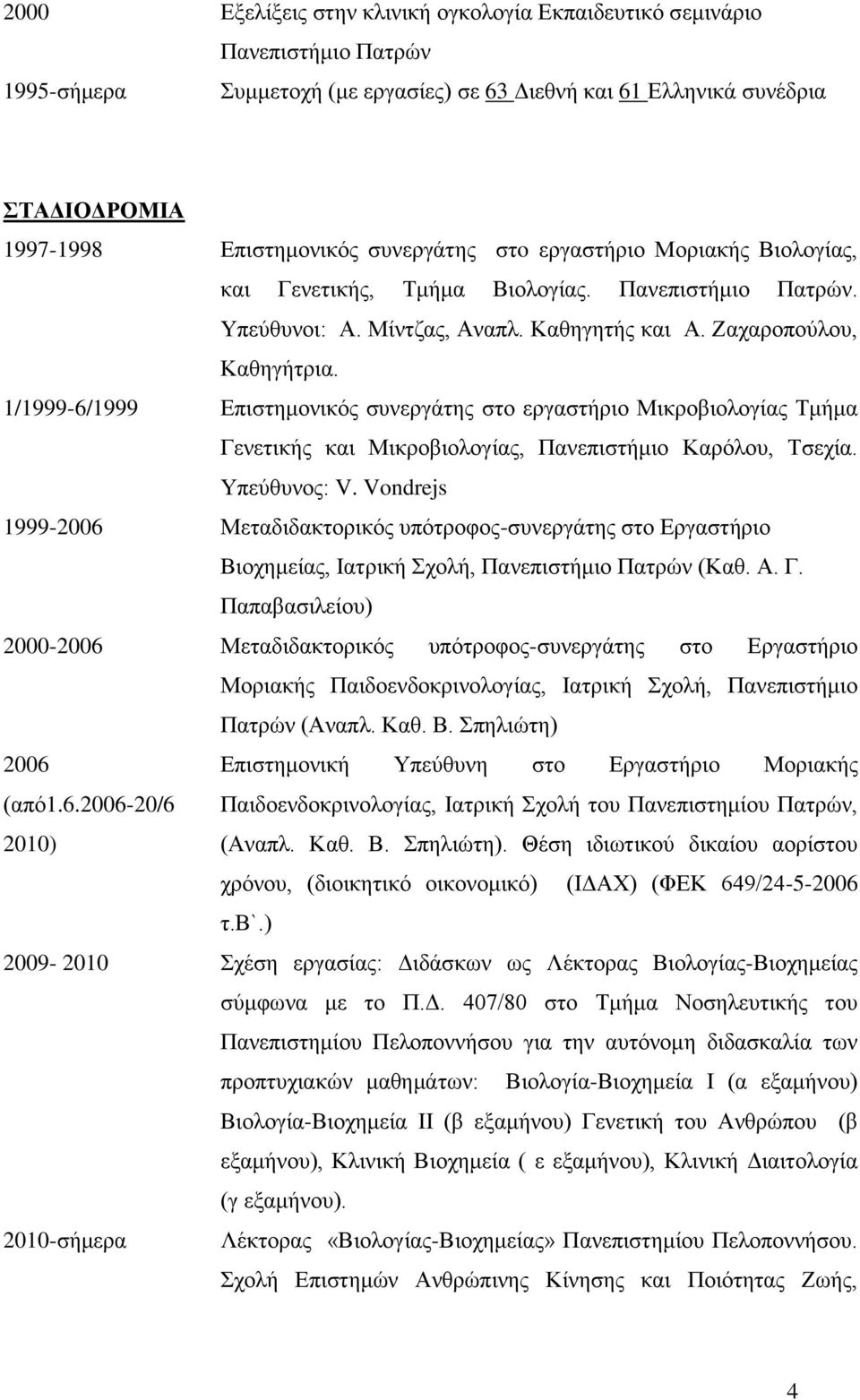 1/1999-6/1999 Επιστημονικός συνεργάτης στο εργαστήριο Μικροβιολογίας Τμήμα Γενετικής και Μικροβιολογίας, Πανεπιστήμιο Καρόλου, Τσεχία. Υπεύθυνος: V.