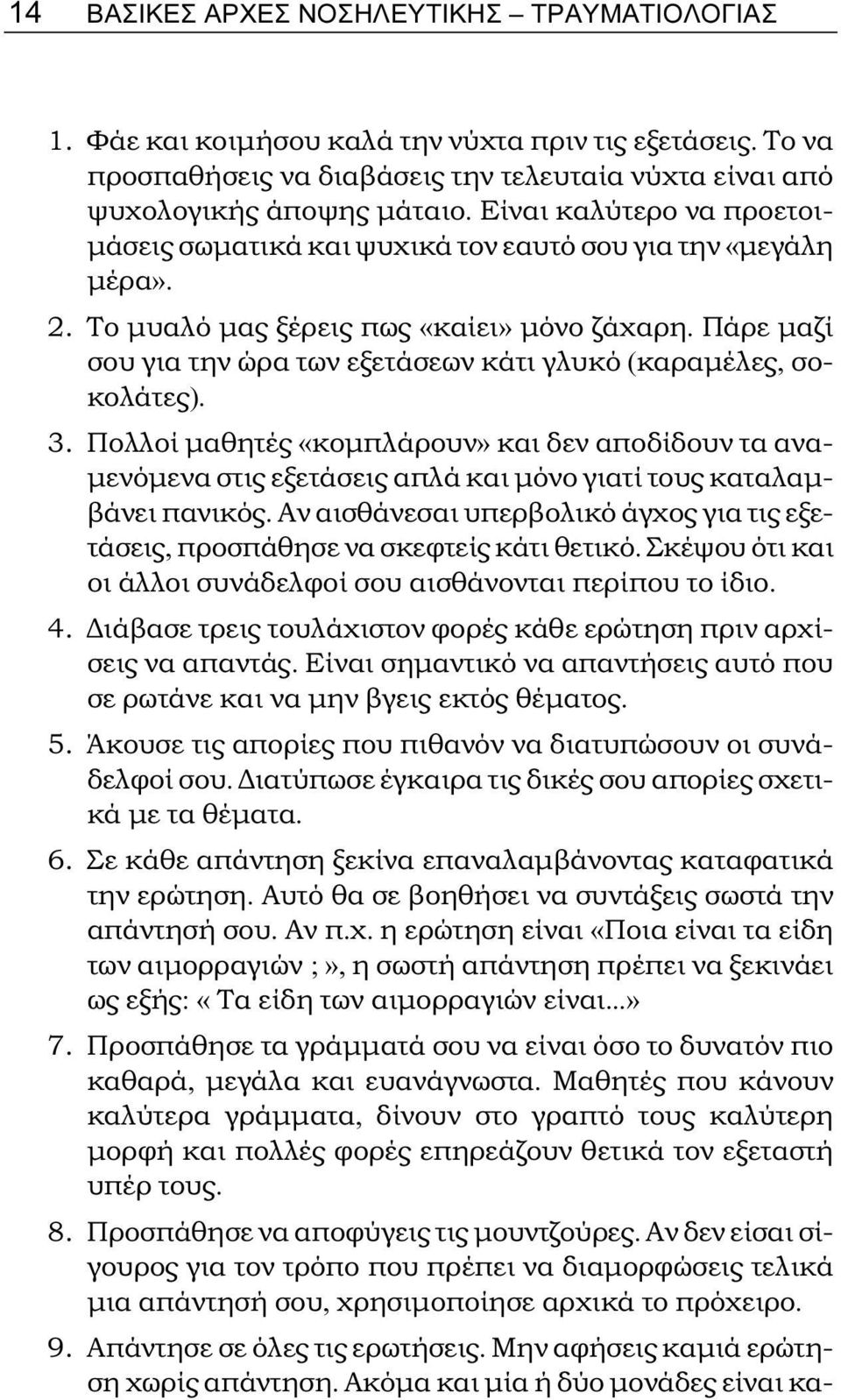 Πάρε μαζί σου για την ώρα των εξετάσεων κάτι γλυκό (καραμέλες, σοκολάτες). 3. Πολλοί μαθητές «κομπλάρουν» και δεν αποδίδουν τα αναμενόμενα στις εξετάσεις απλά και μόνο γιατί τους καταλαμβάνει πανικός.