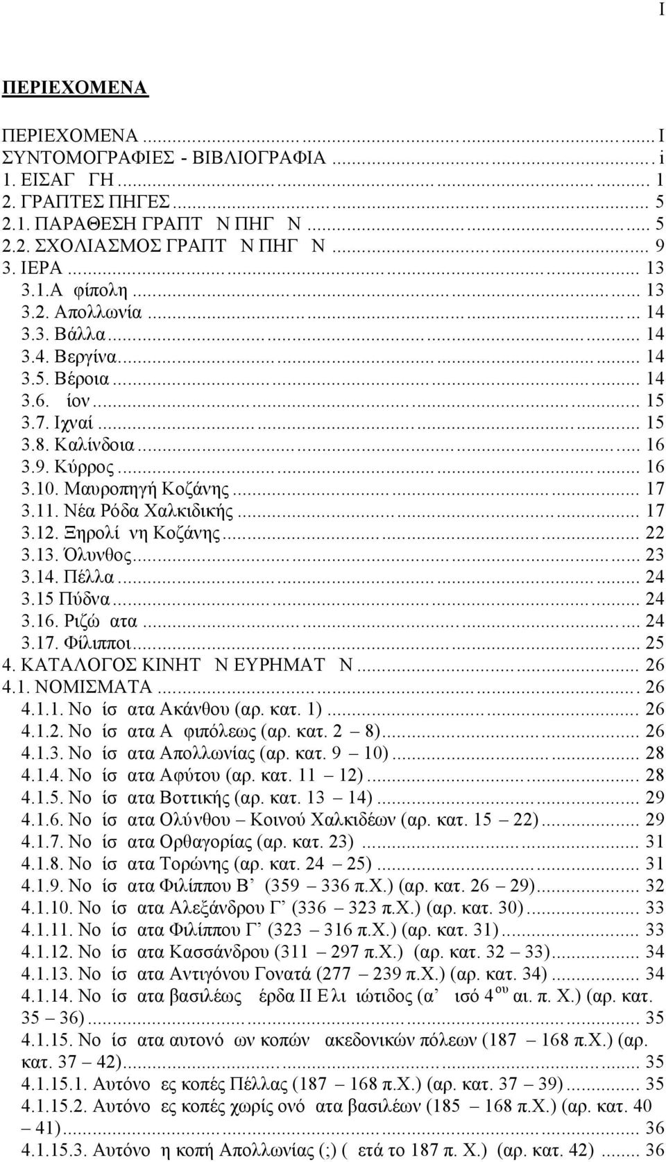 Νέα Ρόδα Χαλκιδικής... 17 3.12. Ξηρολίμνη Κοζάνης... 22 3.13. Όλυνθος... 23 3.14. Πέλλα... 24 3.15 Πύδνα... 24 3.16. Ριζώματα... 24 3.17. Φίλιπποι... 25 4. ΚΑΤΑΛΟΓΟΣ ΚΙΝΗΤΩΝ ΕΥΡΗΜΑΤΩΝ... 26 4.1. ΝΟΜΙΣΜΑΤΑ.