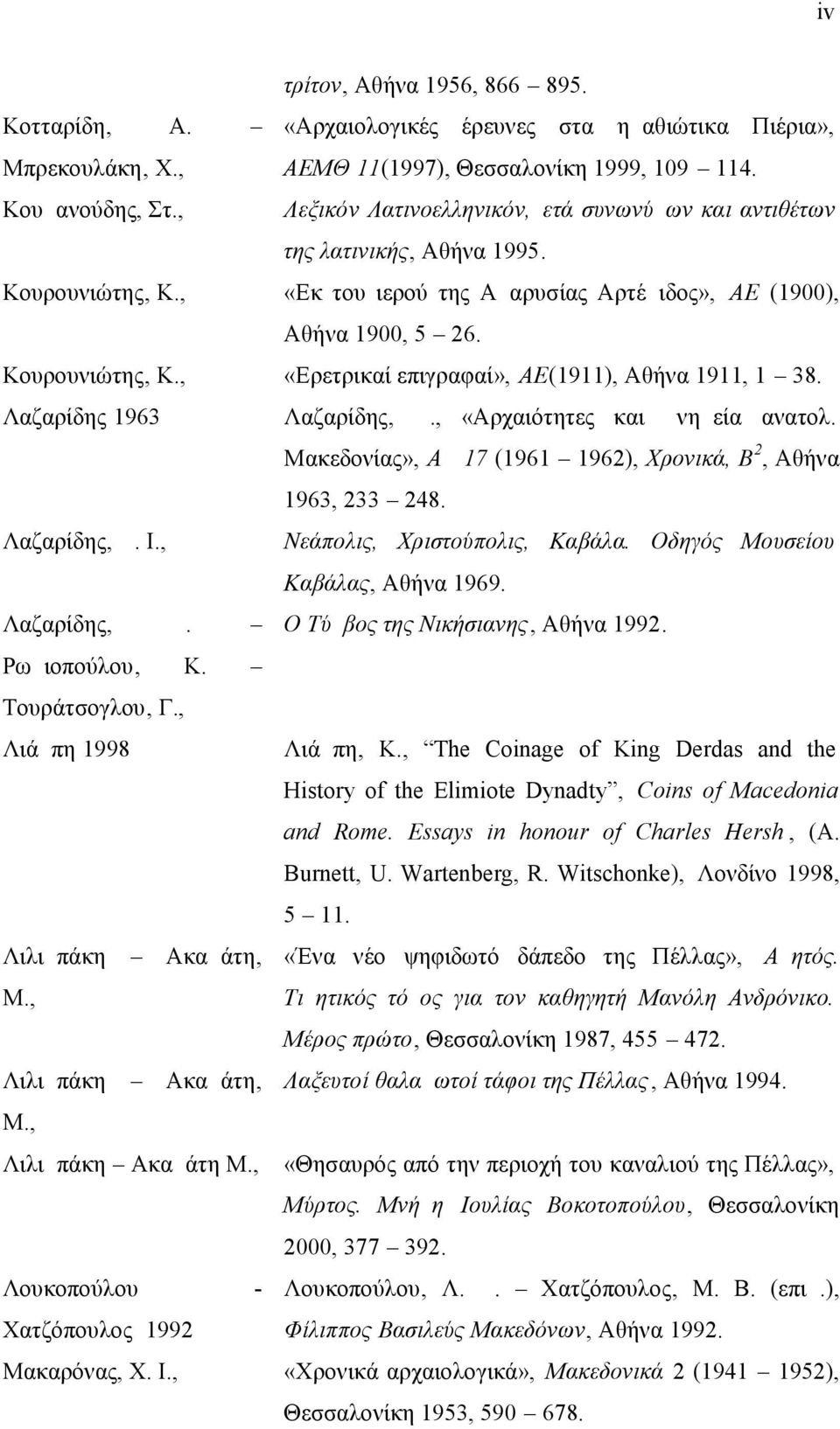 Λαζαρίδης 1963 Λαζαρίδης, Δ., «Αρχαιότητες και μνημεία ανατολ. Μακεδονίας», ΑΔ 17 (1961 1962), Χρονικά, Β 2, Αθήνα 1963, 233 248. Λαζαρίδης, Δ. Ι., Νεάπολις, Χριστούπολις, Καβάλα.