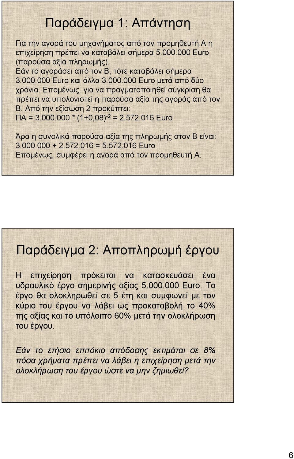 . * (1+,8) -2 = 2.572.16 Euro Άρα η συνολικά παρούσα αξία της πληρωµής στον Β είναι: 3.. + 2.572.16 = 5.572.16 Euro Εποµένως, συµφέρει η αγορά από τον προµηθευτή A.