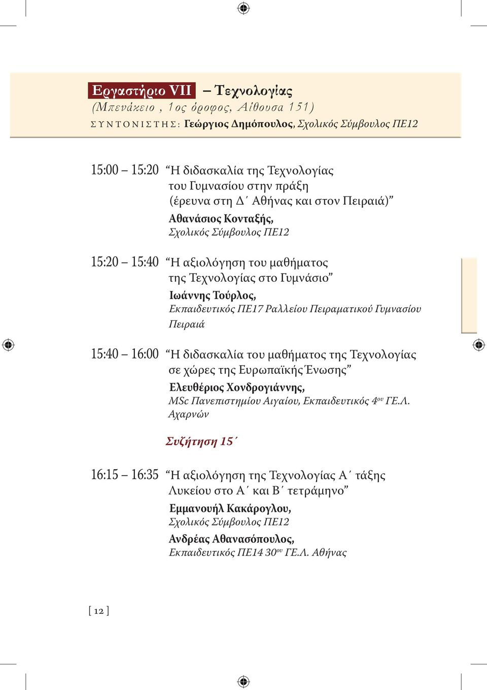 Πειραματικού Γυμνασίου Πειραιά 15:40 16:00 Η διδασκαλία του μαθήματος της Τεχνολογίας σε χώρες της ευρωπαϊκής Ένωσης Ελευθέριος Χονδρογιάννης, MSc Πανεπιστημίου Αιγαίου, Εκπαιδευτικός 4 ου ΓΕ.Λ.