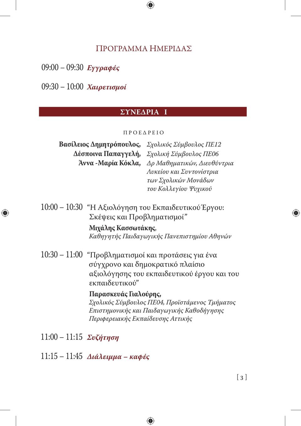 Κασσωτάκης, Καθηγητής Παιδαγωγικής Πανεπιστημίου Αθηνών 10:30 11:00 Προβληματισμοί και προτάσεις για ένα σύγχρονο και δημοκρατικό πλαίσιο αξιολόγησης του εκπαιδευτικού έργου και του