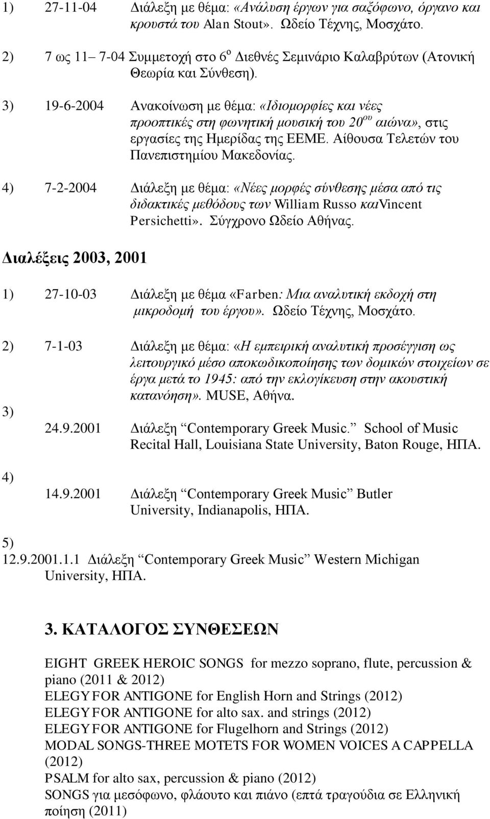 3) 19-6-2004 Ανακοίνωση με θέμα: «Ιδιομορφίες και νέες προοπτικές στη φωνητική μουσική του 20 ου αιώνα», στις εργασίες της Ημερίδας της ΕΕΜΕ. Αίθουσα Τελετών του Πανεπιστημίου Μακεδονίας.