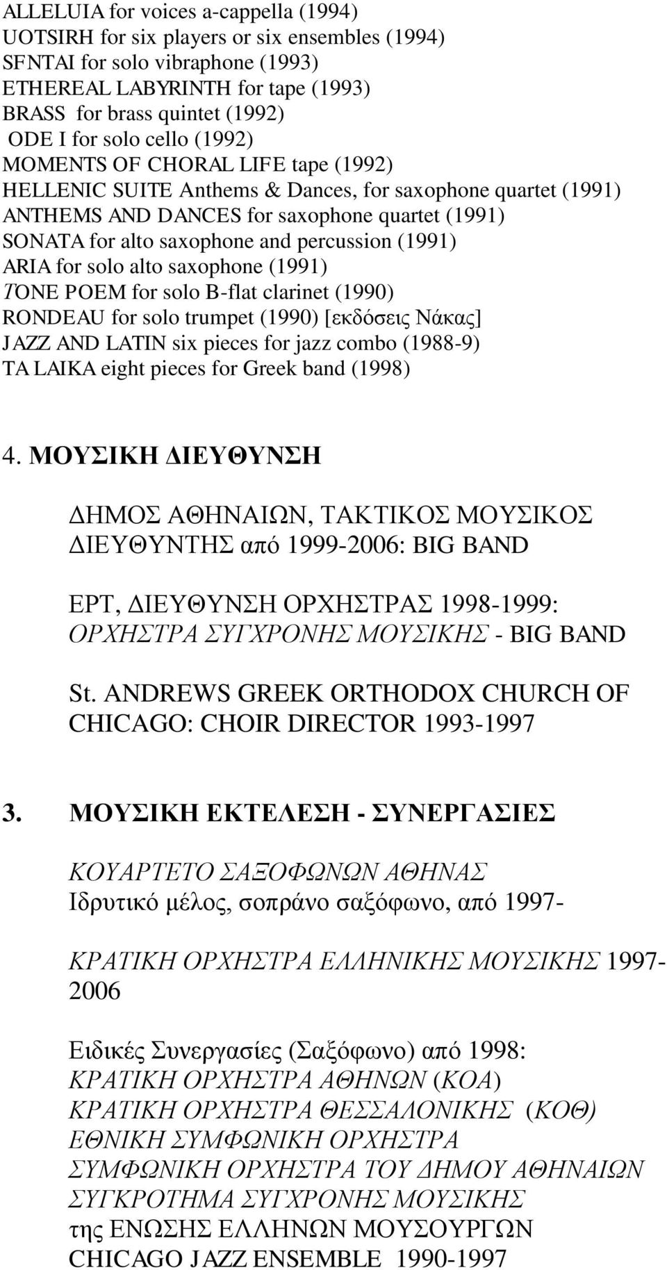 percussion (1991) ARIA for solo alto saxophone (1991) ΤONE POEM for solo B-flat clarinet (1990) RONDEAU for solo trumpet (1990) [εκδόσεις Νάκας] JAZZ AND LATIN six pieces for jazz combo (1988-9) TA