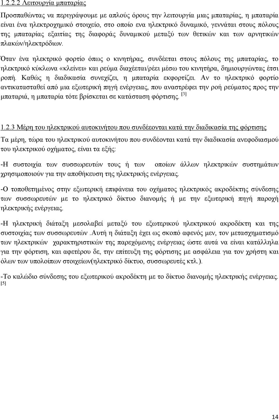 Όταν ένα ηλεκτρικό φορτίο όπως ο κινητήρας, συνδέεται στους πόλους της μπαταρίας, το ηλεκτρικό κύκλωνα «κλείνει» και ρεύμα διαχέεται/ρέει μέσω του κινητήρα, δημιουργώντας έτσι ροπή.