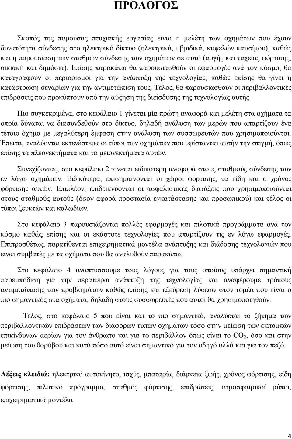 Επίσης παρακάτω θα παρουσιασθούν οι εφαρμογές ανά τον κόσμο, θα καταγραφούν οι περιορισμοί για την ανάπτυξη της τεχνολογίας, καθώς επίσης θα γίνει η κατάστρωση σεναρίων για την αντιμετώπισή τους.