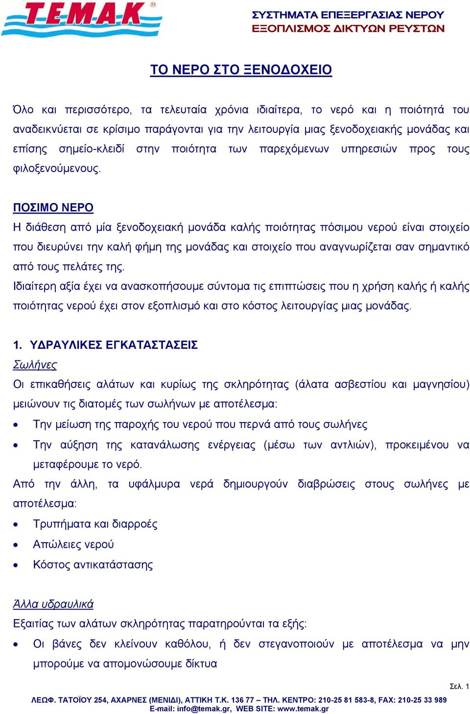 ΠΟΣΙΜΟ ΝΕΡΟ Η διάθεση από μία ξενοδοχειακή μονάδα καλής ποιότητας πόσιμου νερού είναι στοιχείο που διευρύνει την καλή φήμη της μονάδας και στοιχείο που αναγνωρίζεται σαν σημαντικό από τους πελάτες