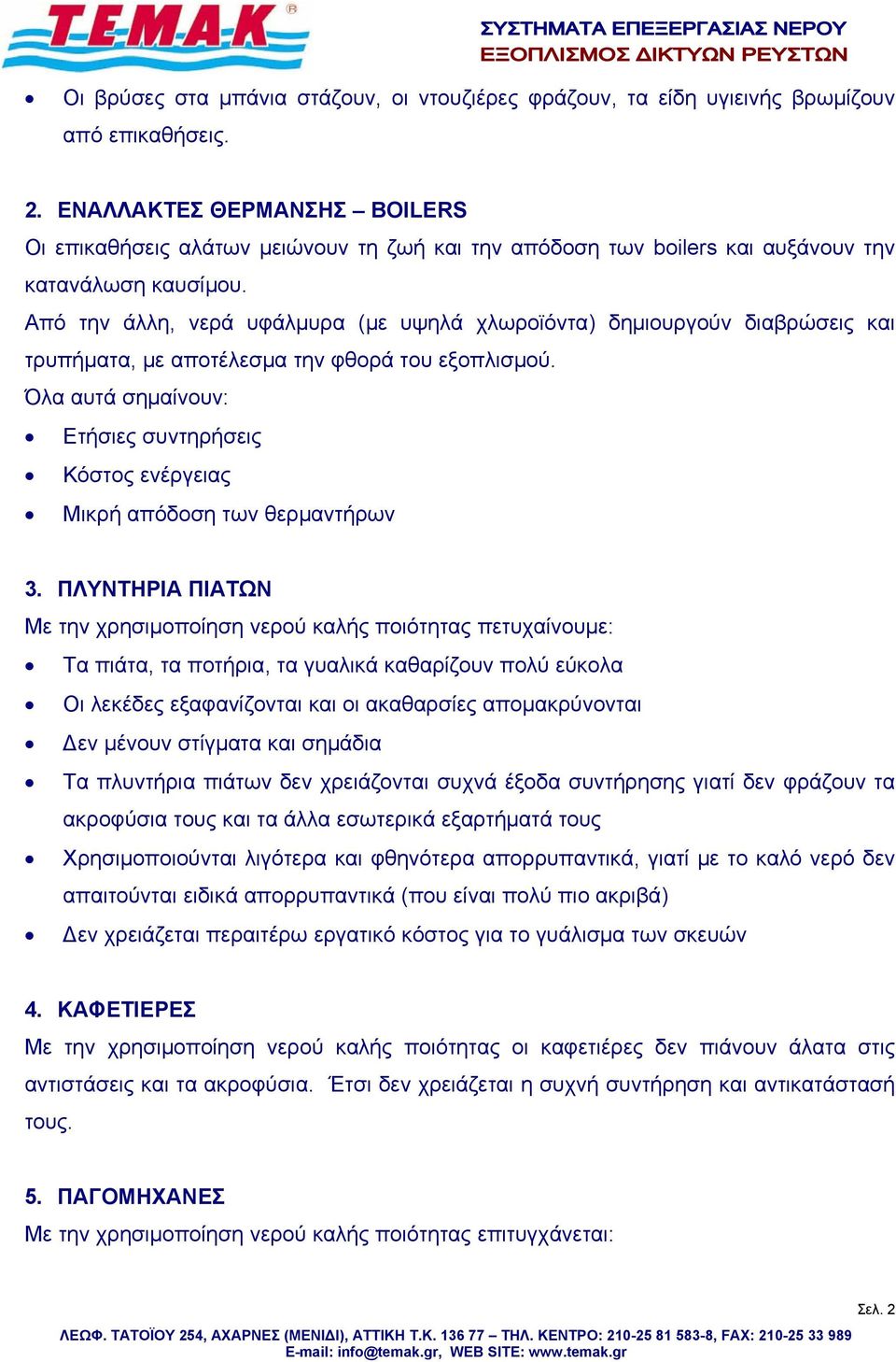 Από την άλλη, νερά υφάλμυρα (με υψηλά χλωροϊόντα) δημιουργούν διαβρώσεις και τρυπήματα, με αποτέλεσμα την φθορά του εξοπλισμού.