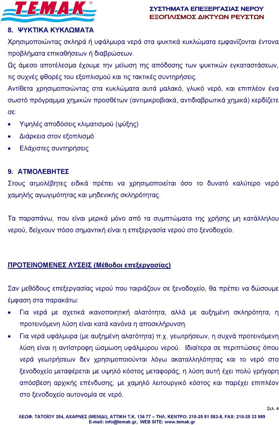 Αντίθετα χρησιμοποιώντας στα κυκλώματα αυτά μαλακό, γλυκό νερό, και επιπλέον ένα σωστό πρόγραμμα χημικών προσθέτων (αντιμικροβιακά, αντιδιαβρωτικά χημικά) κερδίζετε σε: Υψηλές αποδόσεις κλιματισμού