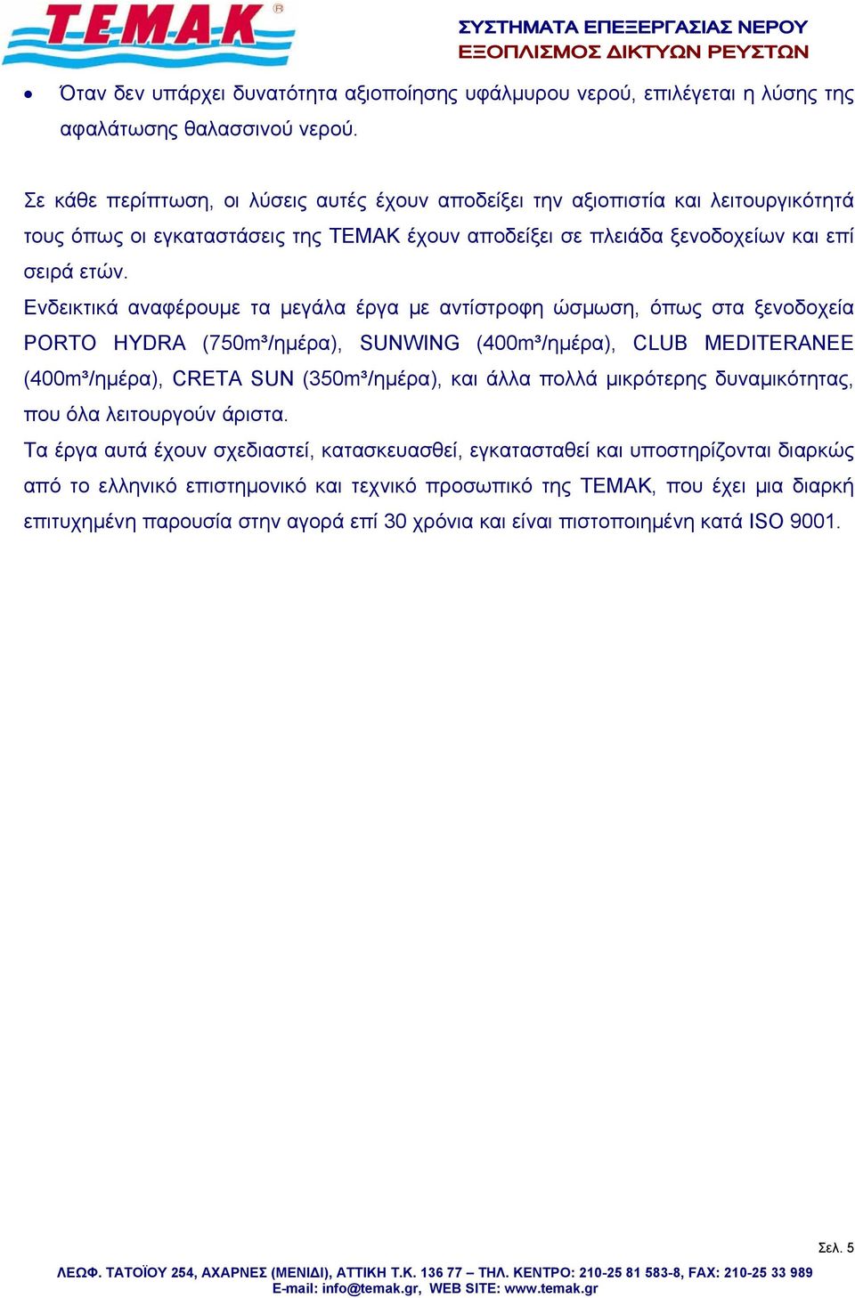 Ενδεικτικά αναφέρουμε τα μεγάλα έργα με αντίστροφη ώσμωση, όπως στα ξενοδοχεία PORTO HYDRA (750m³/ημέρα), SUNWING (400m³/ημέρα), CLUB MEDITERANEE (400m³/ημέρα), CRETA SUN (350m³/ημέρα), και άλλα