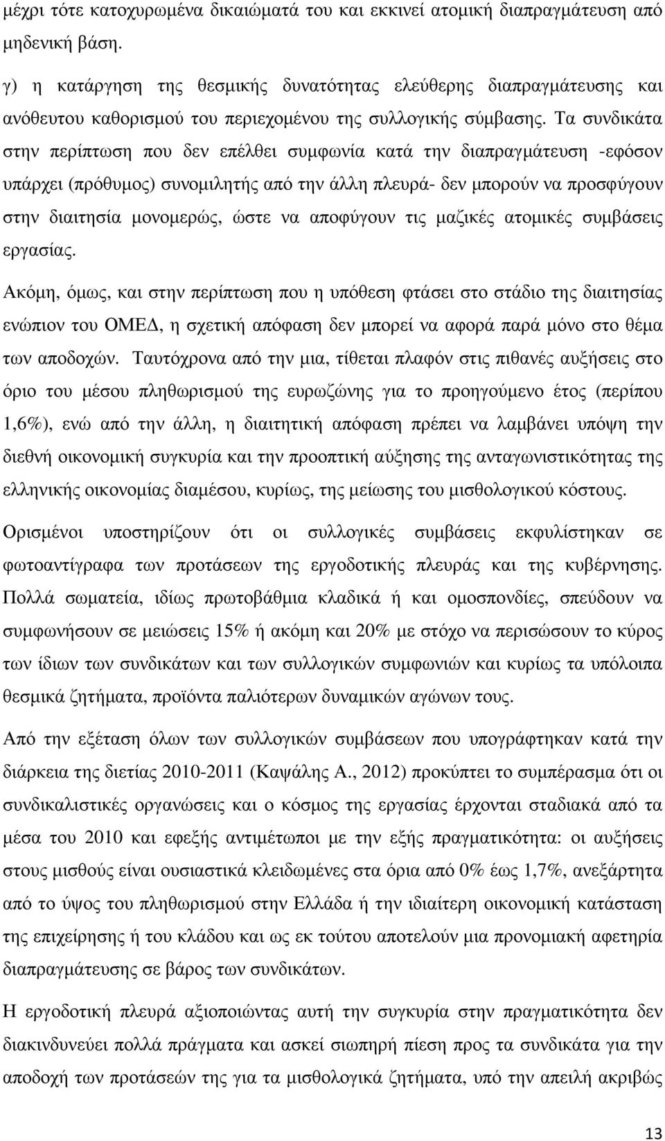 Τα συνδικάτα στην περίπτωση που δεν επέλθει συµφωνία κατά την διαπραγµάτευση -εφόσον υπάρχει (πρόθυµος) συνοµιλητής από την άλλη πλευρά- δεν µπορούν να προσφύγουν στην διαιτησία µονοµερώς, ώστε να