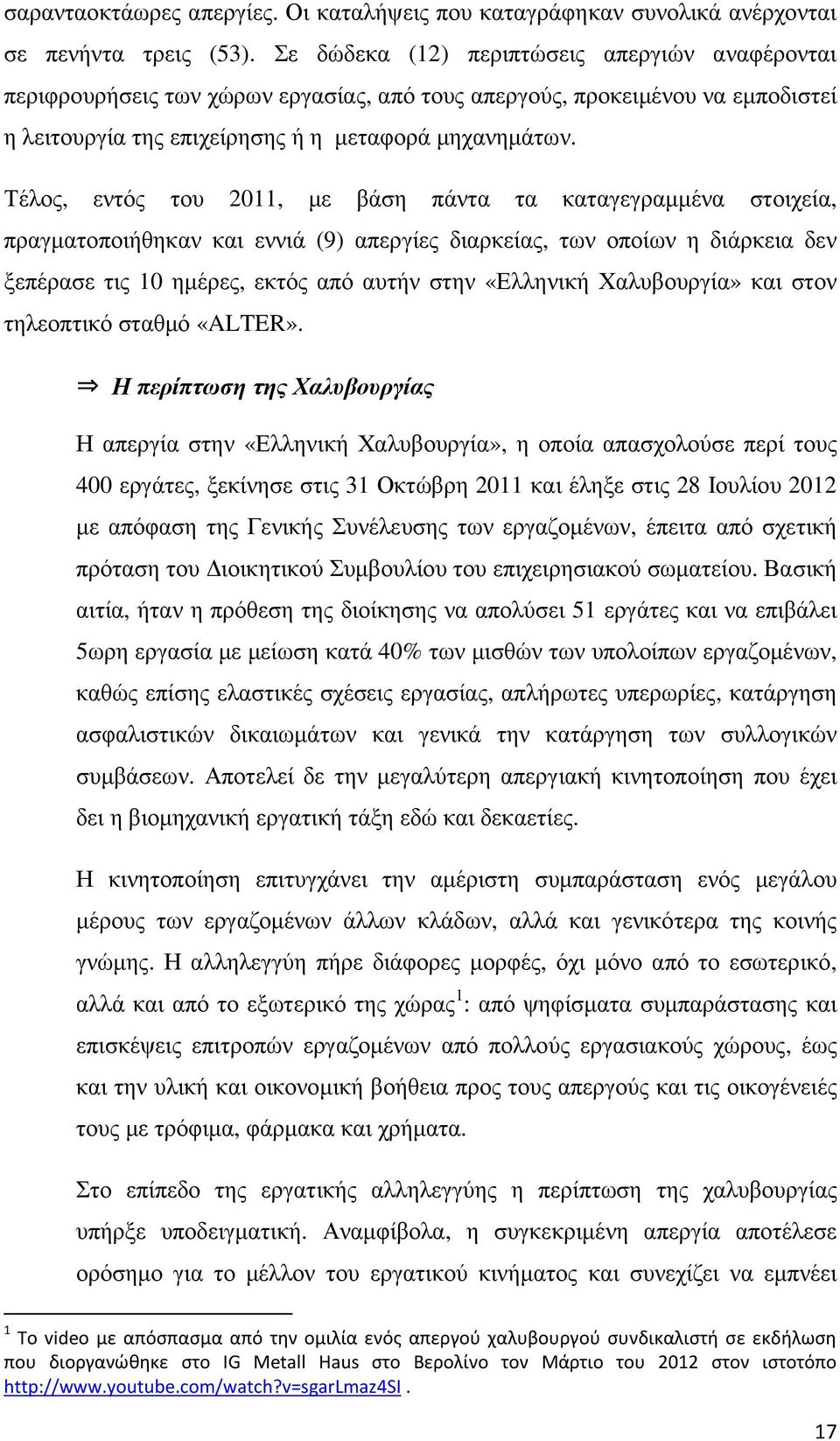 Τέλος, εντός του 2011, µε βάση πάντα τα καταγεγραµµένα στοιχεία, πραγµατοποιήθηκαν και εννιά (9) απεργίες διαρκείας, των οποίων η διάρκεια δεν ξεπέρασε τις 10 ηµέρες, εκτός από αυτήν στην «Ελληνική