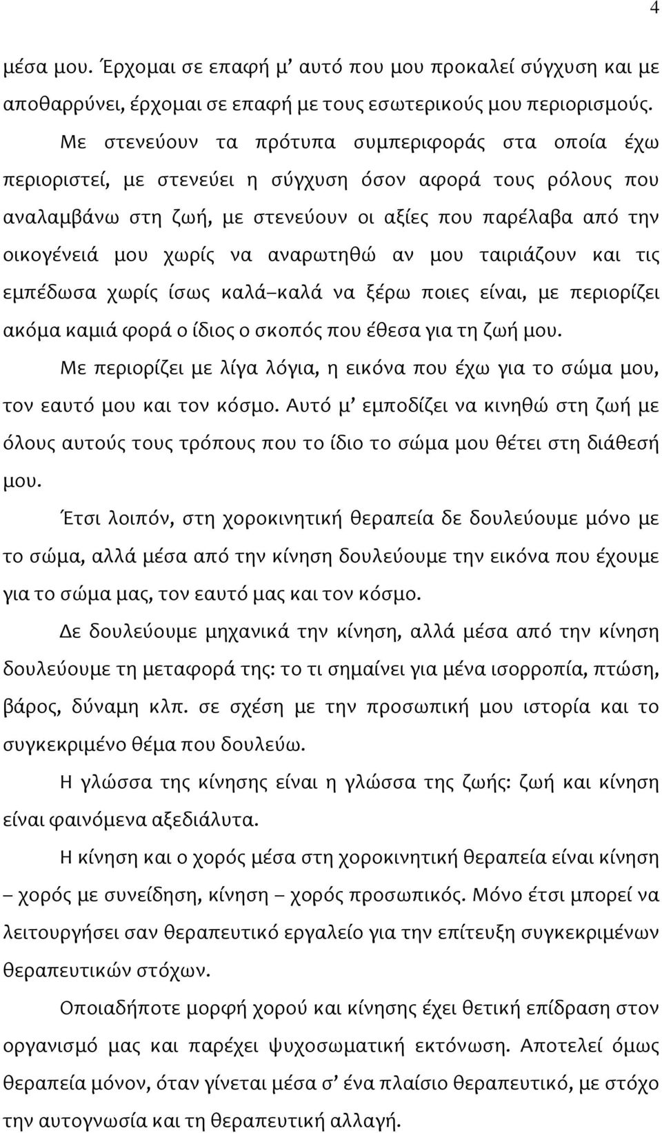 αναρωτηθώ αν μου ταιριάζουν και τις εμπέδωσα χωρίς ίσως καλά καλά να ξέρω ποιες είναι, με περιορίζει ακόμα καμιά φορά ο ίδιος ο σκοπός που έθεσα για τη ζωή μου.