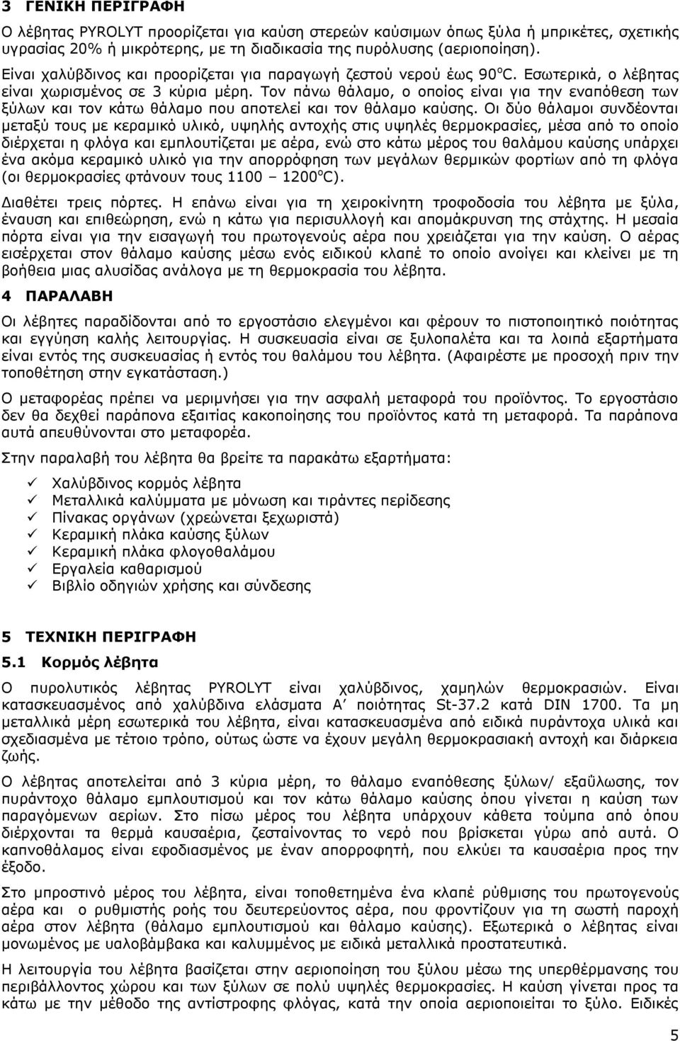 Τον πάνω θάλαμο, ο οποίος είναι για την εναπόθεση των ξύλων και τον κάτω θάλαμο που αποτελεί και τον θάλαμο καύσης.