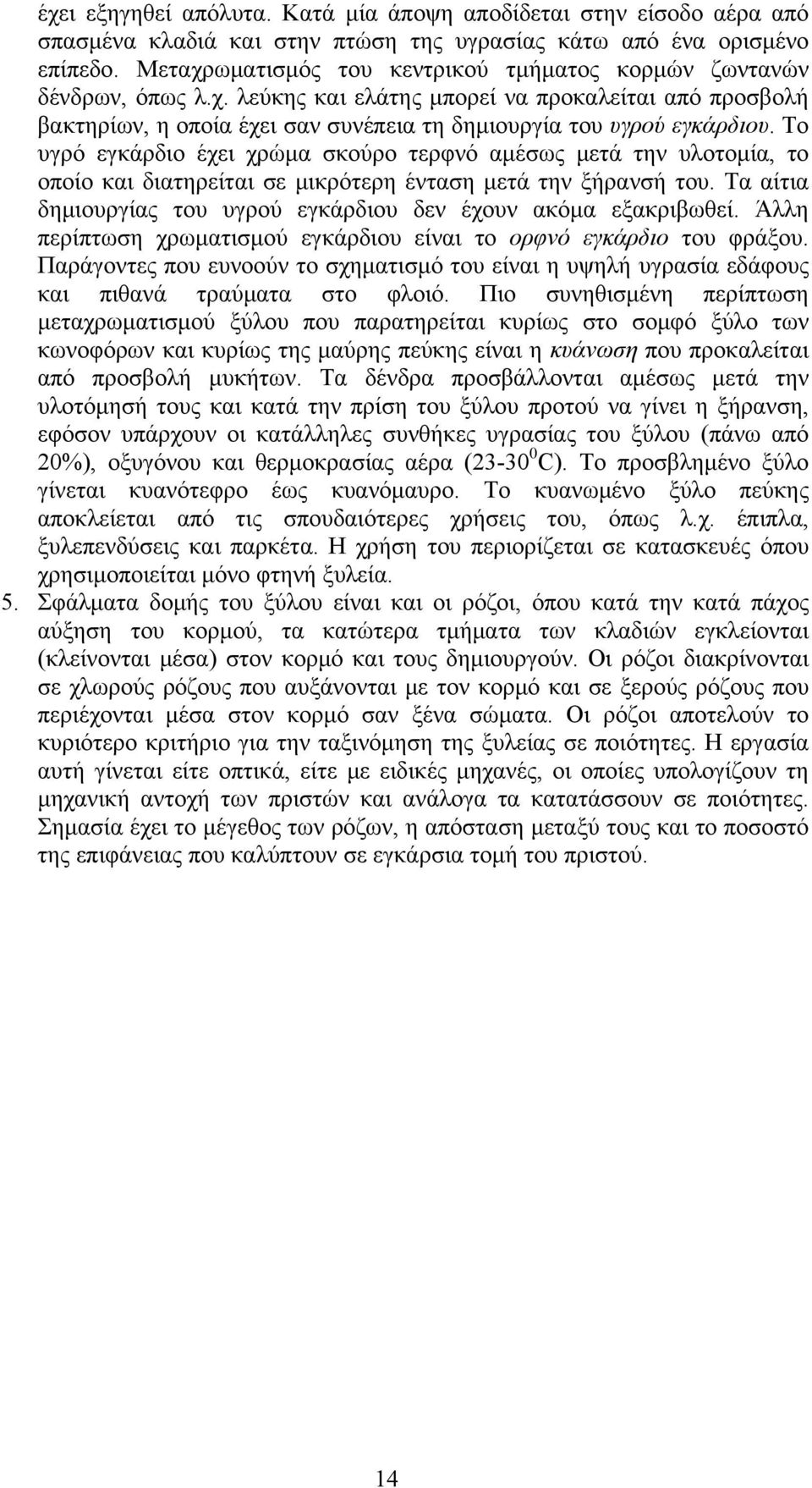 Το υγρό εγκάρδιο έχει χρώμα σκούρο τερφνό αμέσως μετά την υλοτομία, το οποίο και διατηρείται σε μικρότερη ένταση μετά την ξήρανσή του.