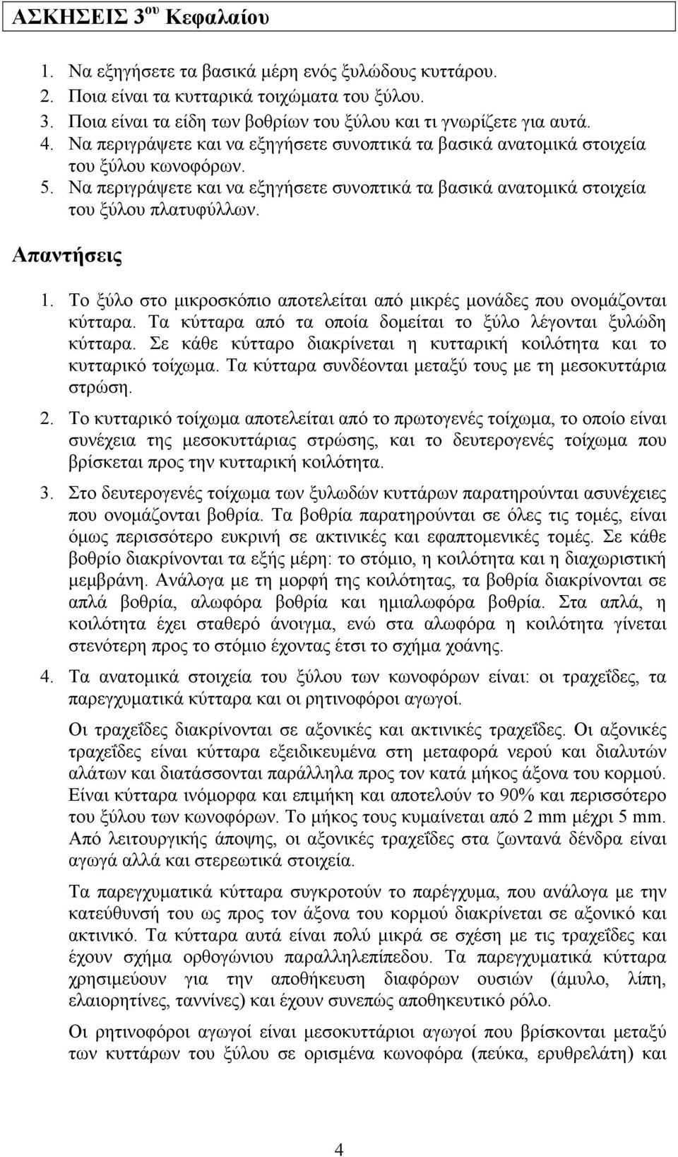 Το ξύλο στο μικροσκόπιο αποτελείται από μικρές μονάδες που ονομάζονται κύτταρα. Τα κύτταρα από τα οποία δομείται το ξύλο λέγονται ξυλώδη κύτταρα.