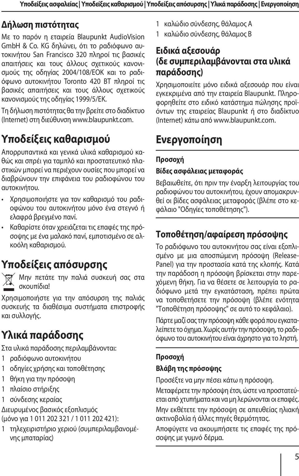 πληροί τις βασικές απαιτήσεις και τους άλλους σχετικούς κανονισμούς της οδηγίας 1999/5/ΕΚ. Τη δήλωση πιστότητας θα την βρείτε στο διαδίκτυο (Internet) στη διεύθυνση www.blaupunkt.com.