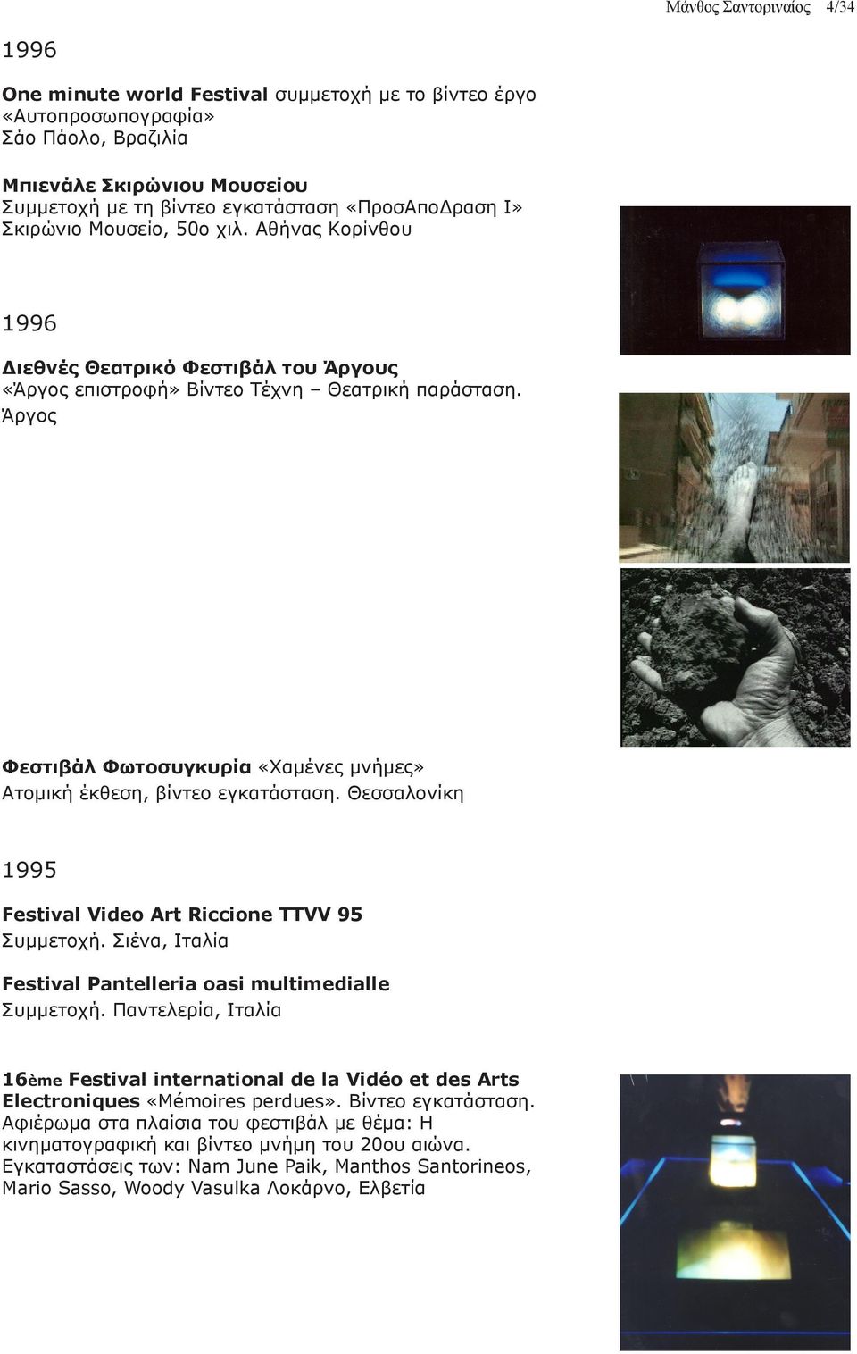 Άργος Φεστιβάλ Φωτοσυγκυρία «Χαμένες μνήμες» Ατομική έκθεση, βίντεο εγκατάσταση. Θεσσαλονίκη 1995 Festival Video Art Riccione TTVV 95 Συμμετοχή.