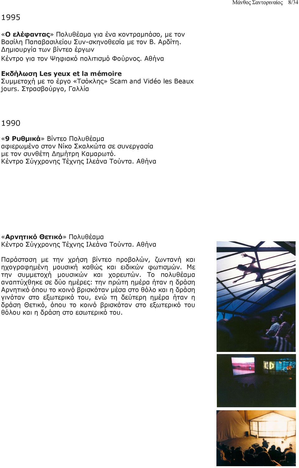 Στρασβούργο, Γαλλία 1990 «9 Ρυθμικά» Βίντεο Πολυθέαμα αφιερωμένο στον Νίκο Σκαλκώτα σε συνεργασία με τον συνθέτη Δημήτρη Καμαρωτό. Κέντρο Σύγχρονης Τέχνης Ιλεάνα Τούντα.