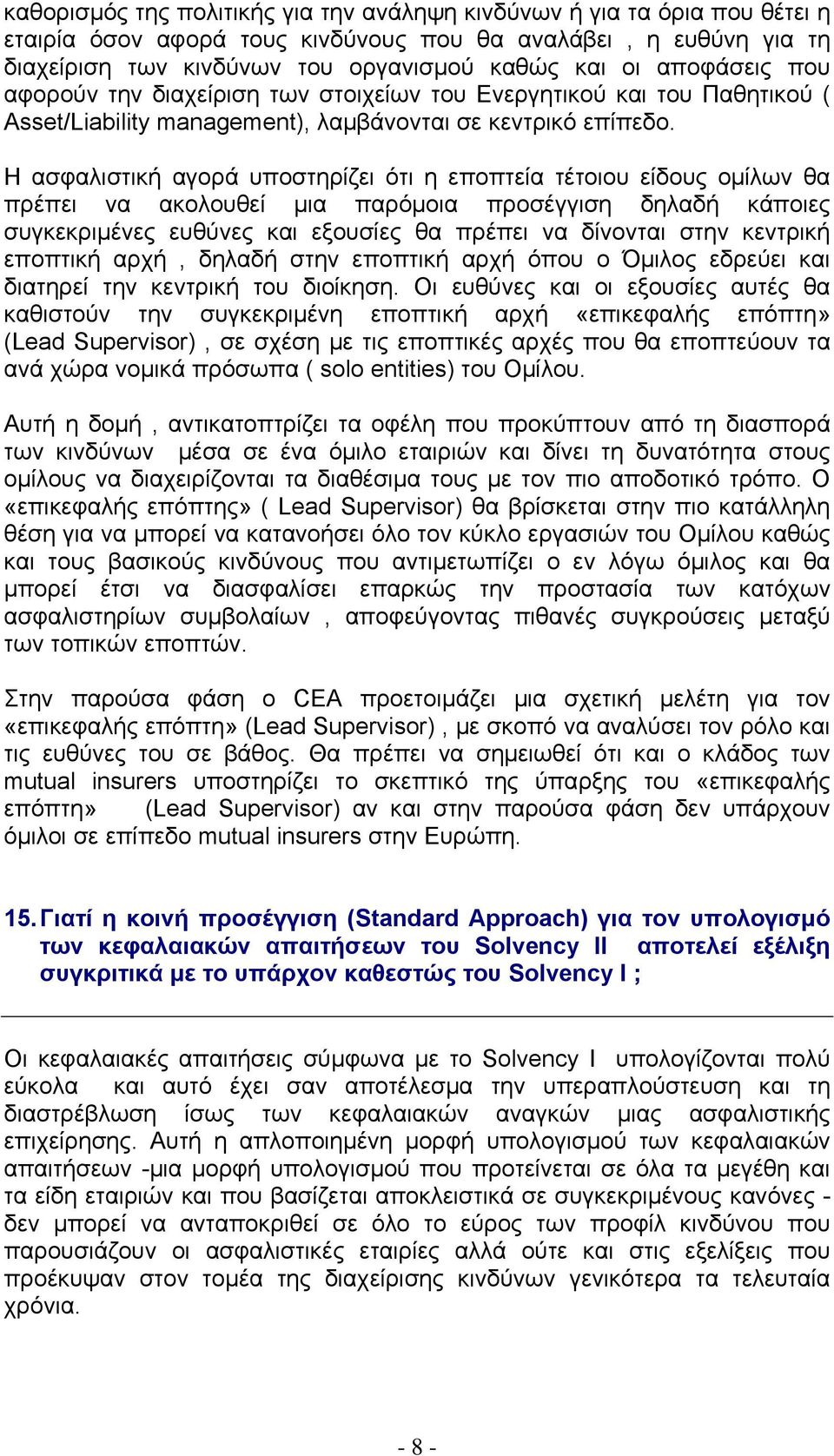 Η ασφαλιστική αγορά υποστηρίζει ότι η εποπτεία τέτοιου είδους ομίλων θα πρέπει να ακολουθεί μια παρόμοια προσέγγιση δηλαδή κάποιες συγκεκριμένες ευθύνες και εξουσίες θα πρέπει να δίνονται στην