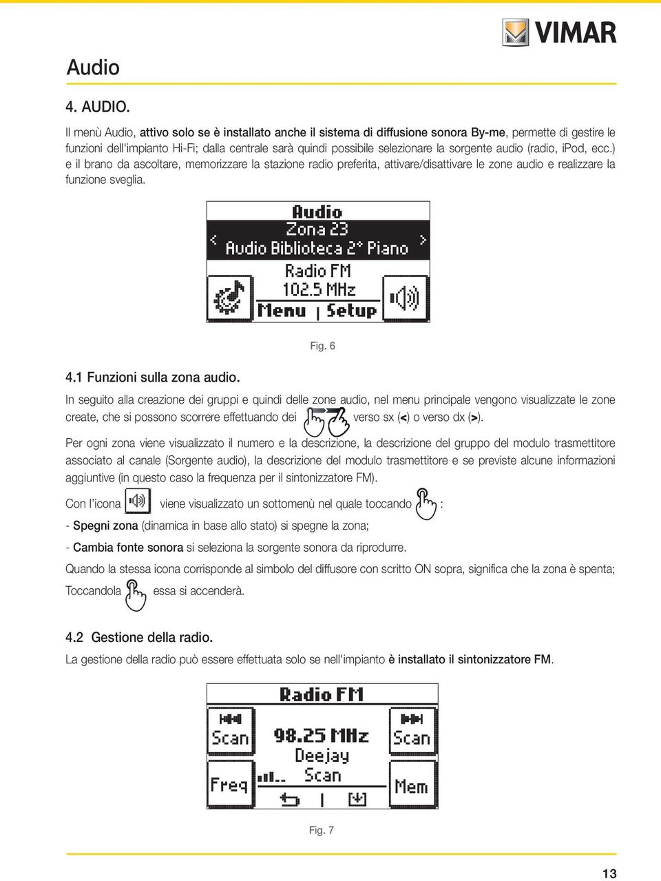 sorgente audio (radio, ipod, ecc.) e il brano da ascoltare, memorizzare la stazione radio preferita, attivare/disattivare le zone audio e realizzare la funzione sveglia. 4.1 Funzioni sulla zona audio.