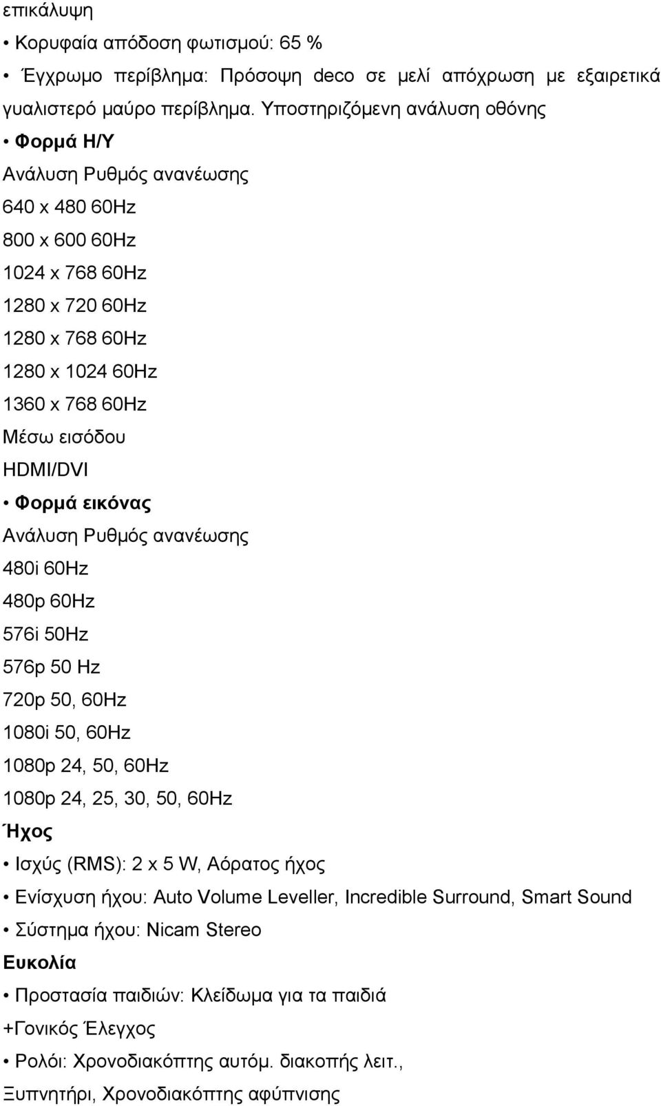 HDMI/DVI Φορμά εικόνας Ανάλυση Ρυθμός ανανέωσης 480i 60Hz 480p 60Hz 576i 50Hz 576p 50 Hz 720p 50, 60Hz 1080i 50, 60Hz 1080p 24, 50, 60Hz 1080p 24, 25, 30, 50, 60Hz Ήχος Ισχύς (RMS): 2 x 5 W,