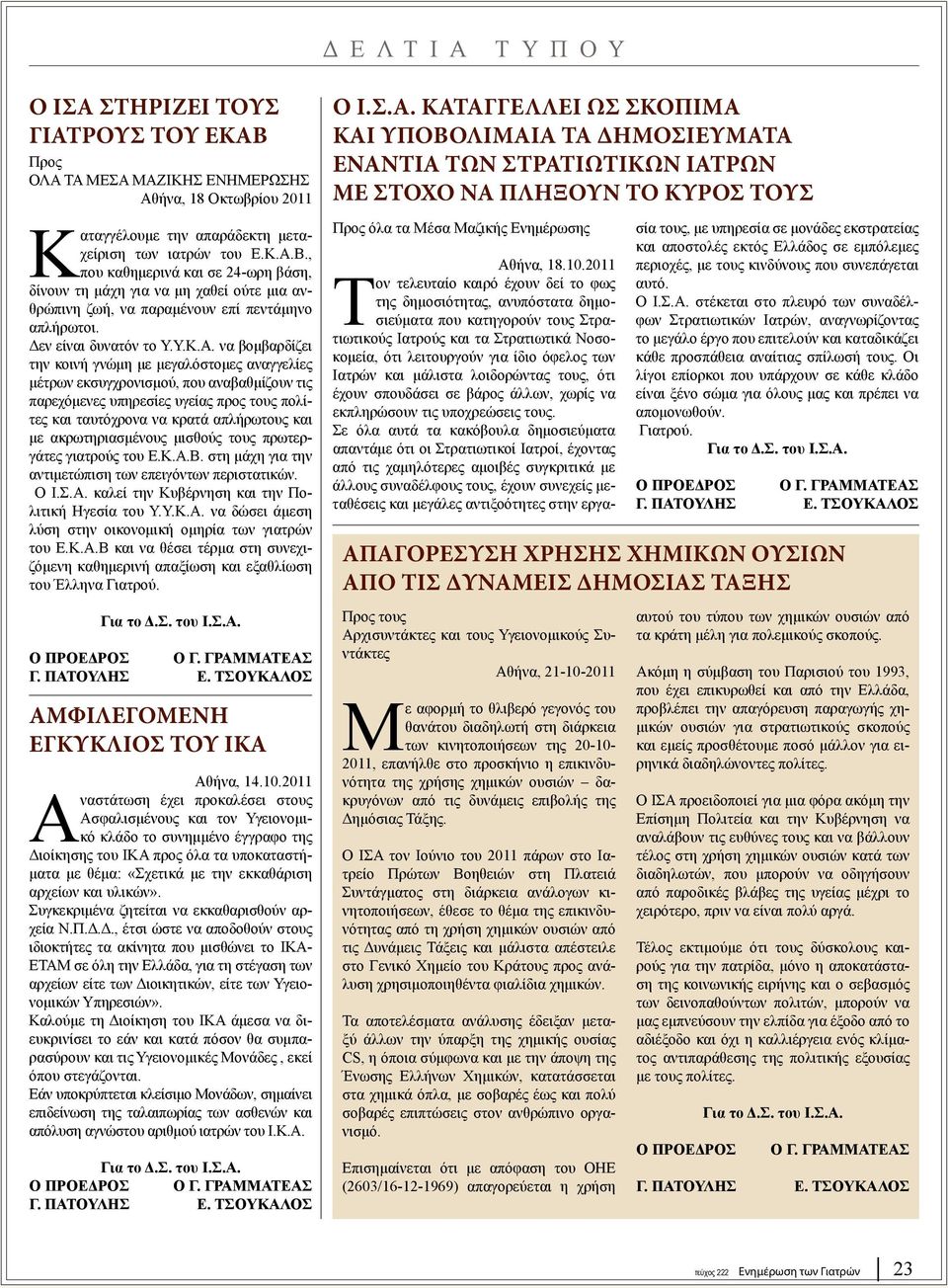 να βομβαρδίζει την κοινή γνώμη με μεγαλόστομες αναγγελίες μέτρων εκσυγχρονισμού, που αναβαθμίζουν τις παρεχόμενες υπηρεσίες υγείας προς τους πολίτες και ταυτόχρονα να κρατά απλήρωτους και με