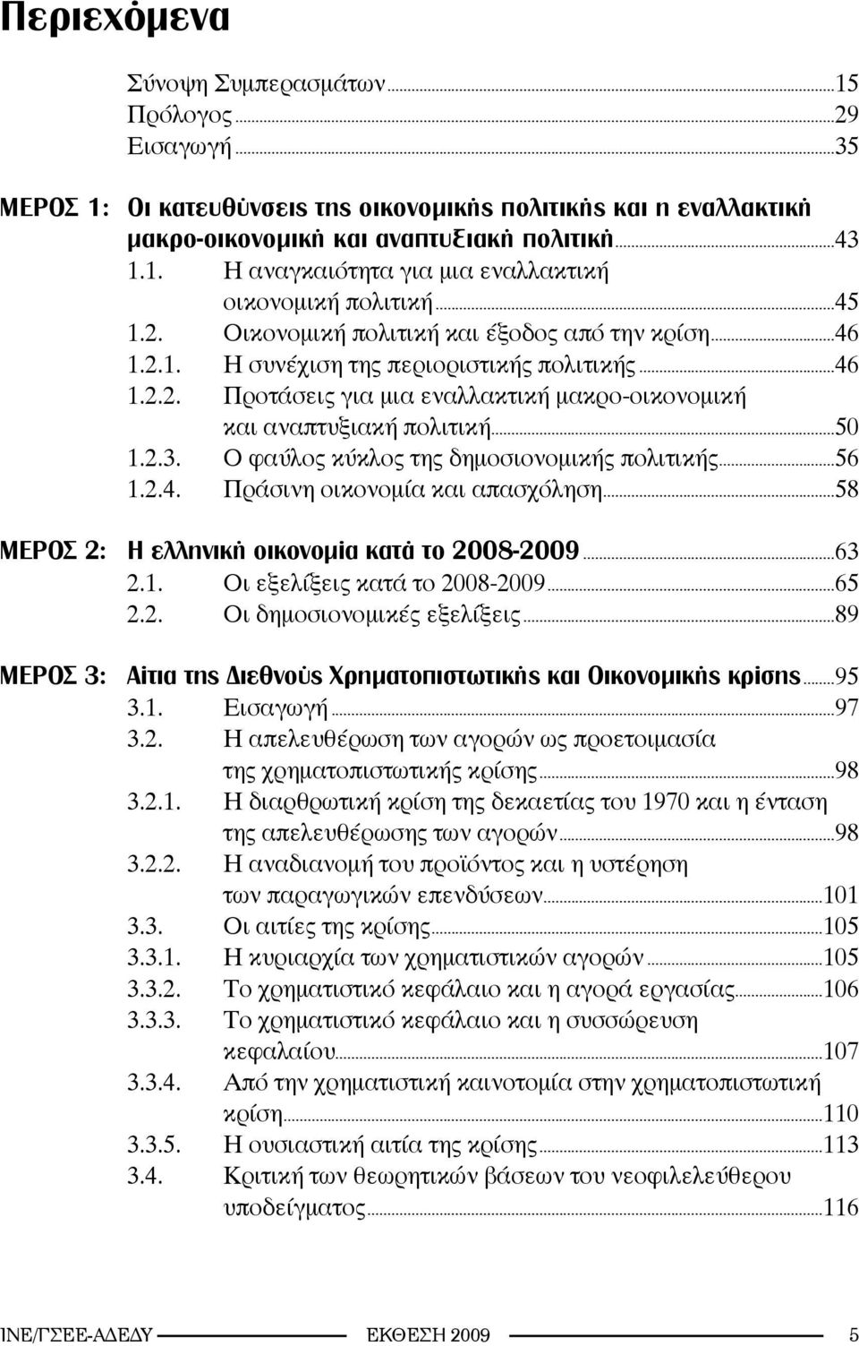 Ο φαύλος κύκλος της δημοσιονομικής πολιτικής...56 1.2.4. Πράσινη οικονομία και απασχόληση...58 ΜΕΡΟΣ 2: Η ελληνική οικονομία κατά το 2008-2009...63 2.1. Οι εξελίξεις κατά το 2008-2009...65 2.2. Οι δημοσιονομικές εξελίξεις.