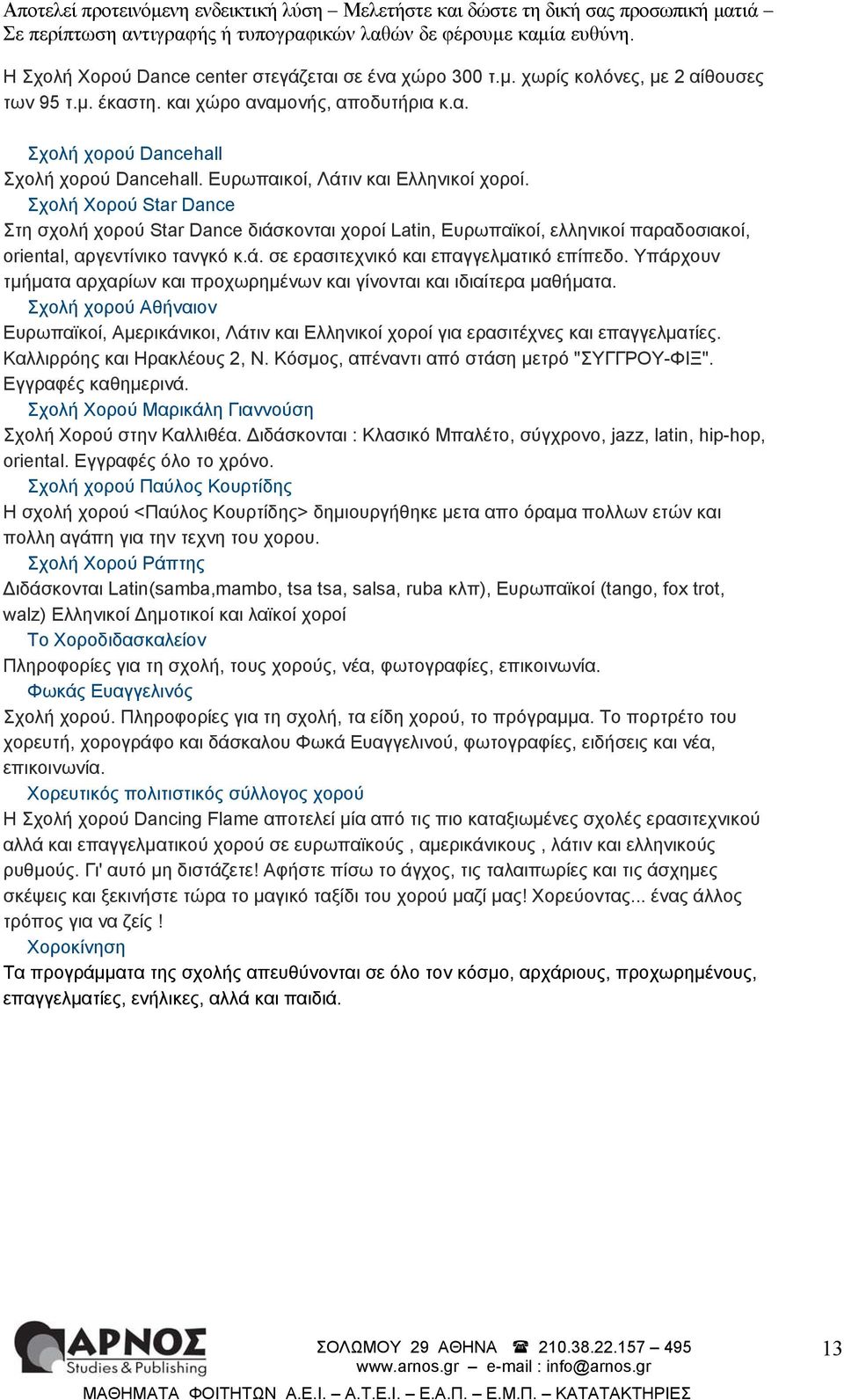Υπάρχουν τμήματα αρχαρίων και προχωρημένων και γίνονται και ιδιαίτερα μαθήματα. Σχολή χορού Αθήναιον Ευρωπαϊκοί, Αμερικάνικοι, Λάτιν και Ελληνικοί χοροί για ερασιτέχνες και επαγγελματίες.