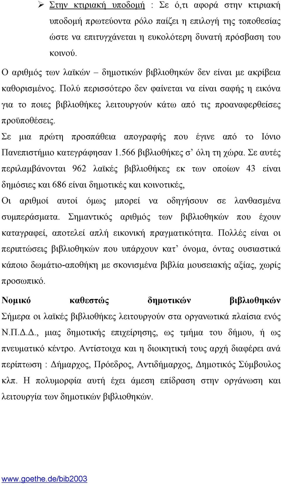 Πολύ περισσότερο δεν φαίνεται να είναι σαφής η εικόνα για το ποιες βιβλιοθήκες λειτουργούν κάτω από τις προαναφερθείσες προϋποθέσεις.